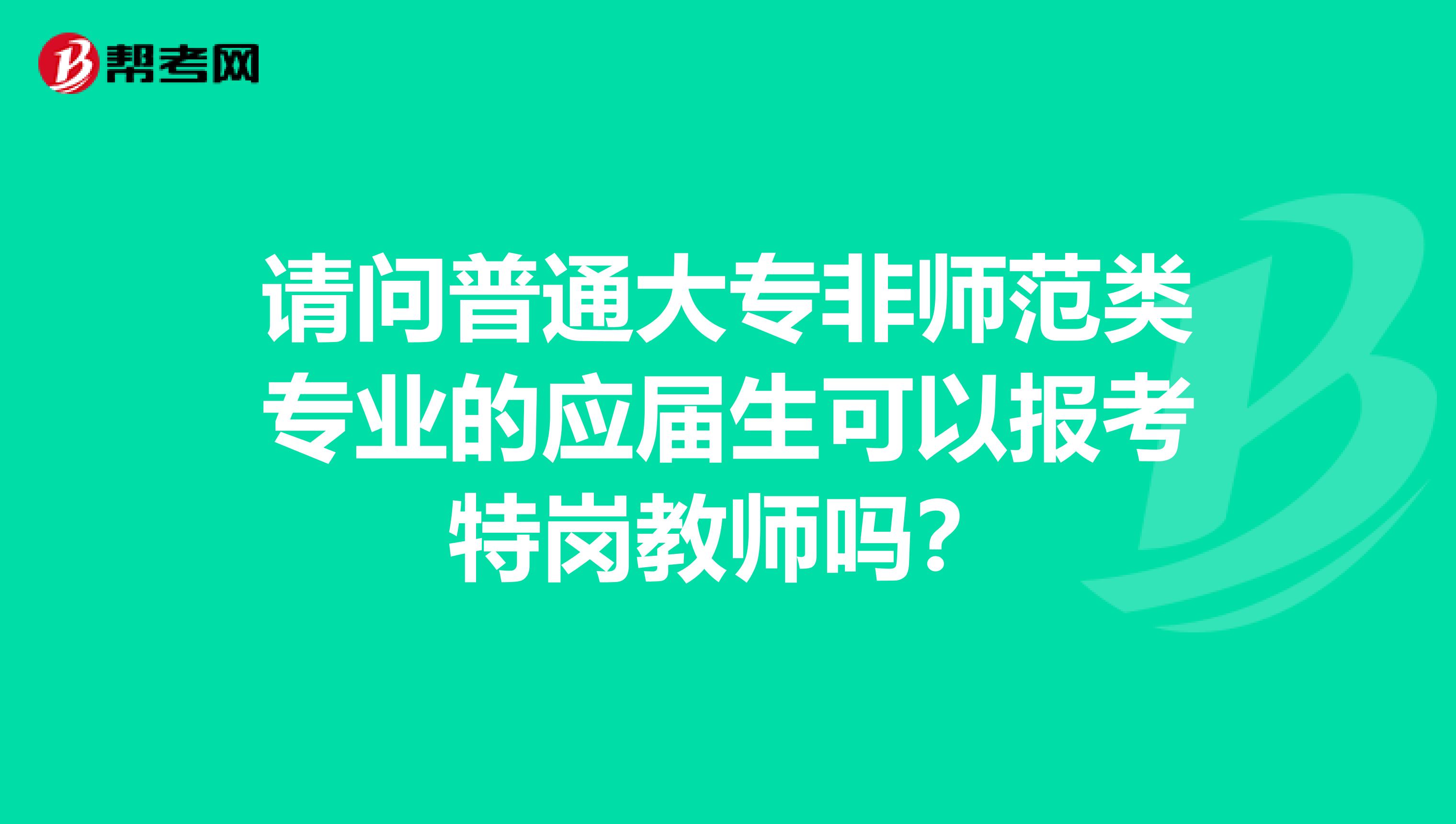 请问普通大专非师范类专业的应届生可以报考特岗教师吗？