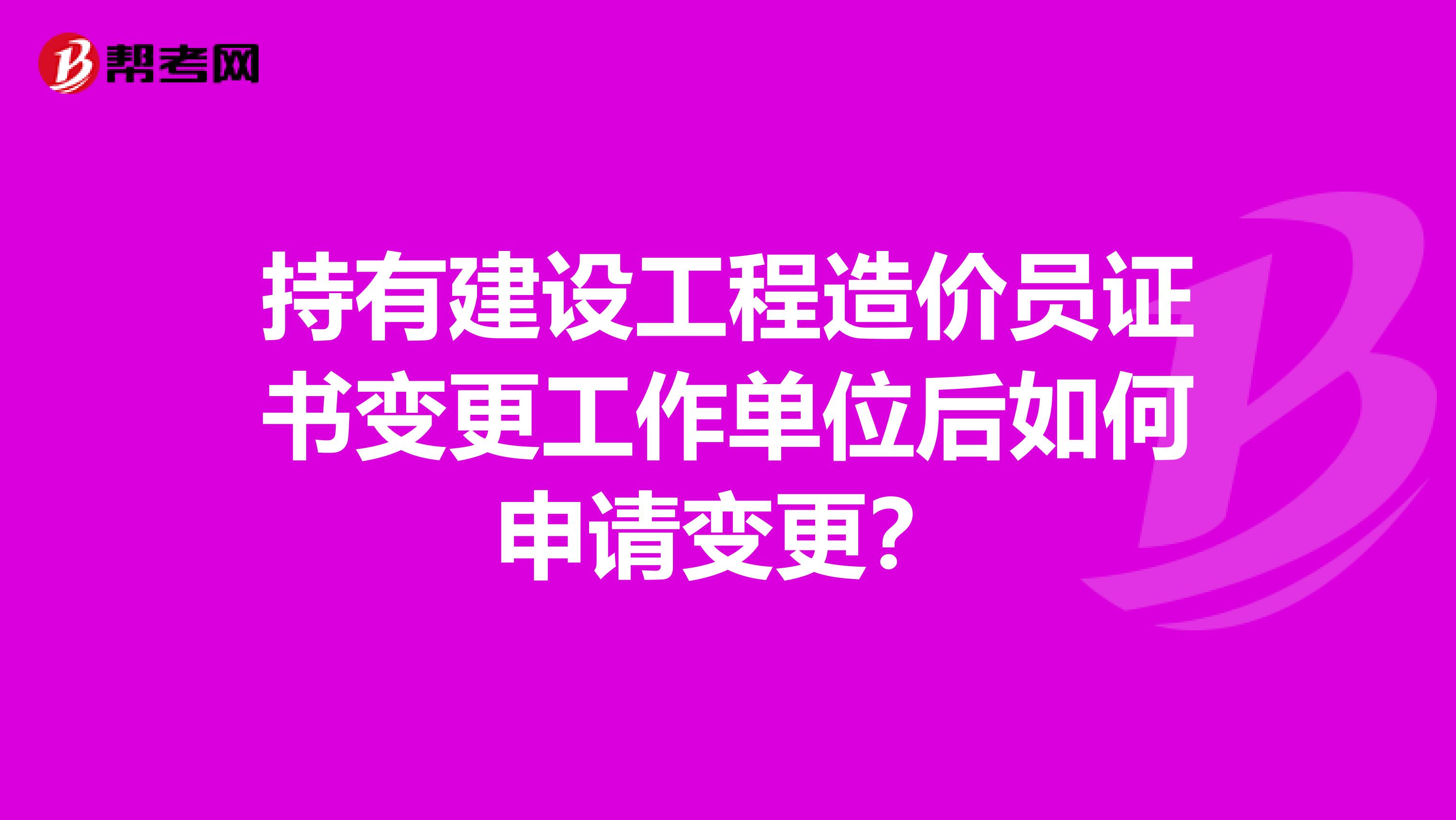 持有建設工程造價員證書變更工作單位后如何申請變更？