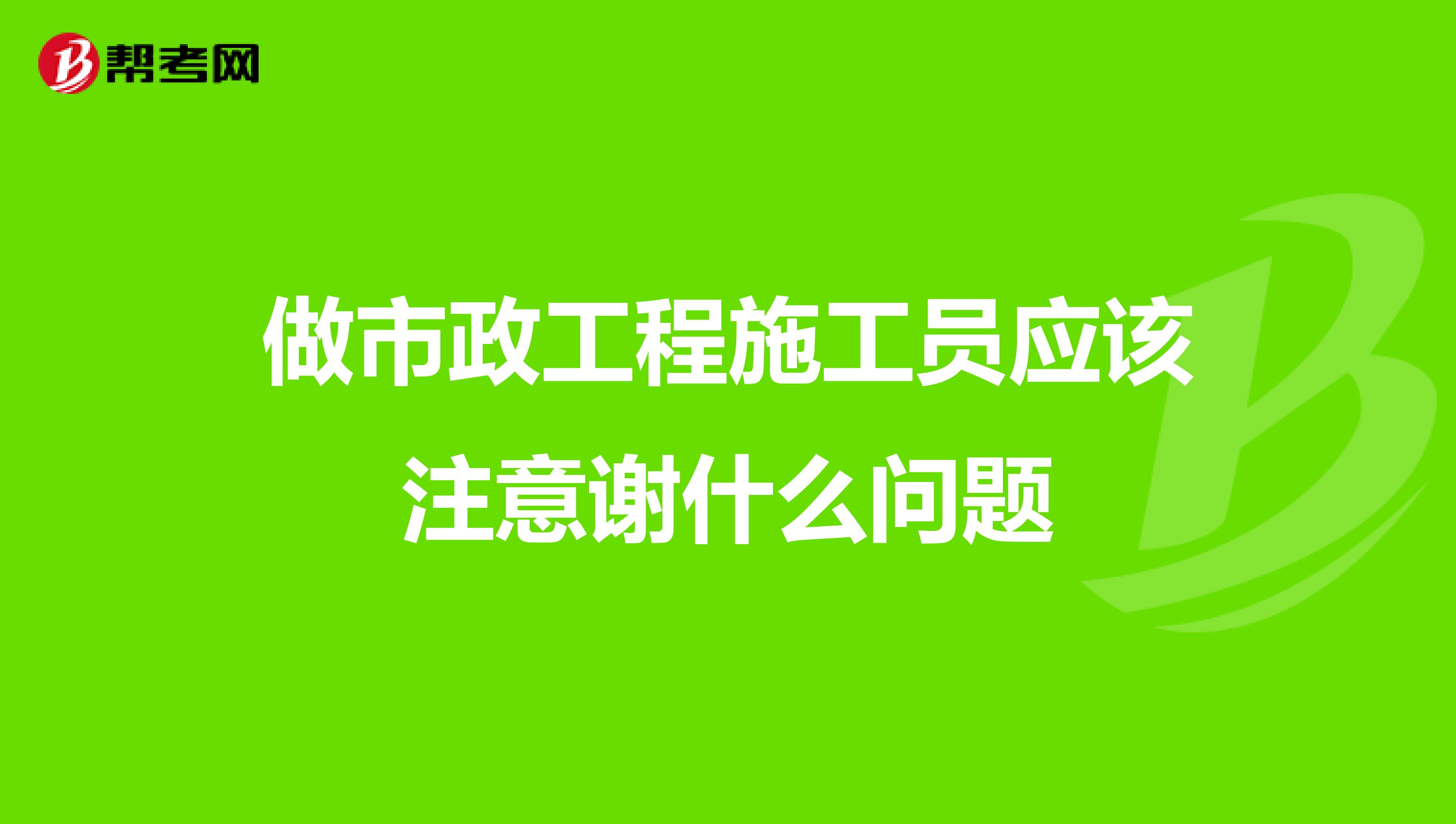 做市政工程施工员应该注意谢什么问题