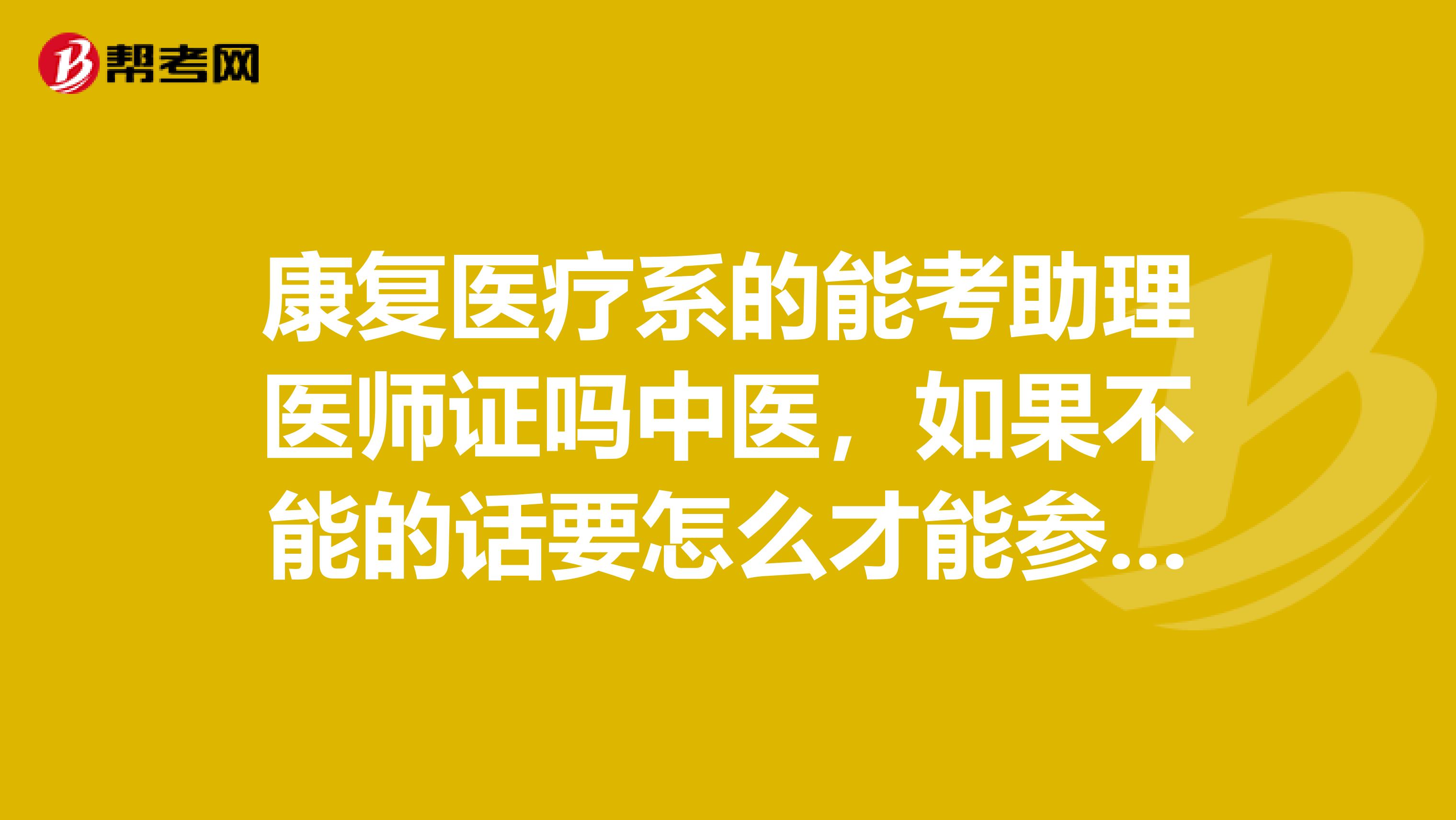 康復(fù)醫(yī)療系的能考助理醫(yī)師證嗎中醫(yī)，如果不能的話要怎么才能參加考試，能專升本再去考嗎