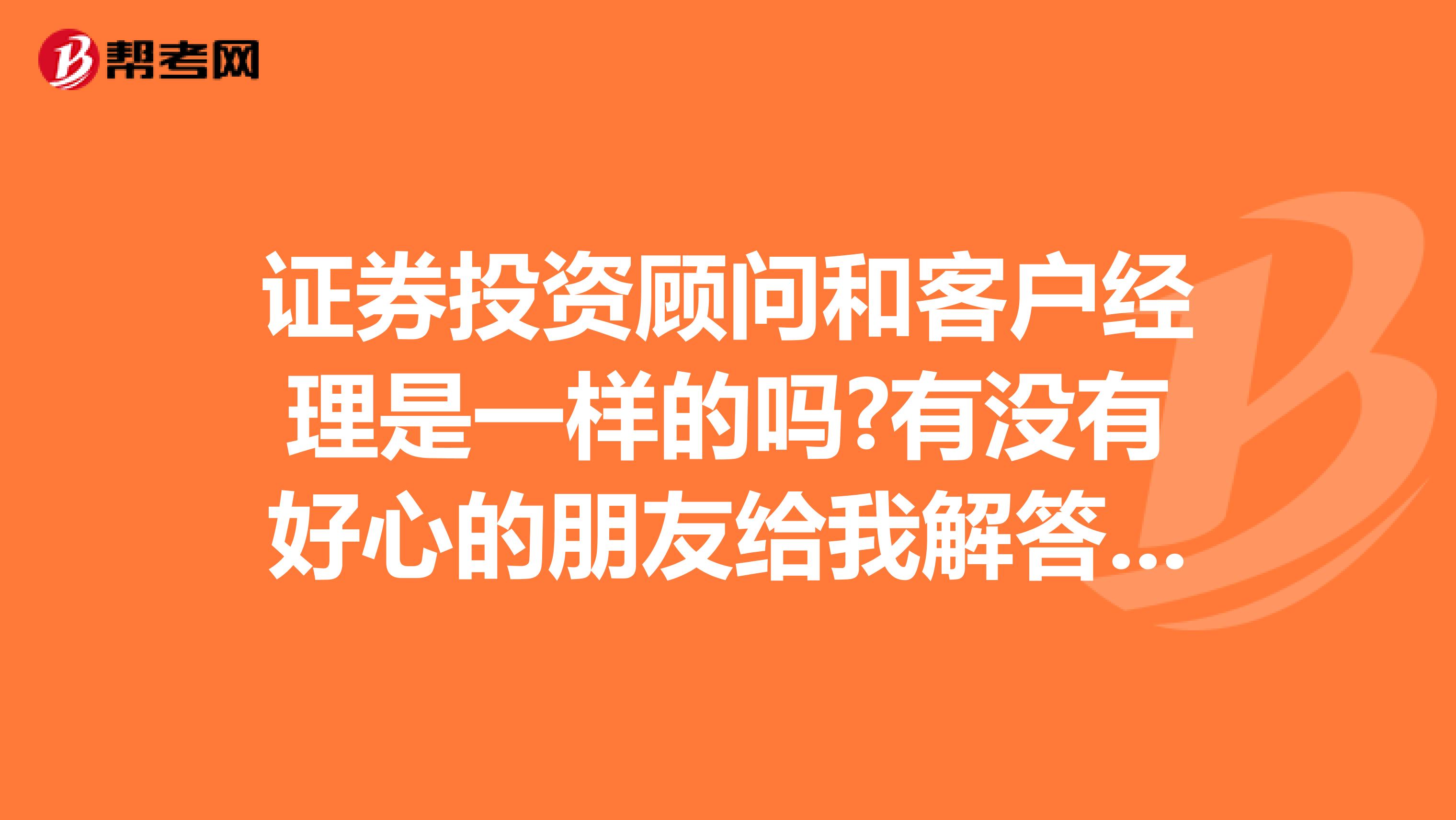 证券投资顾问和客户经理是一样的吗?有没有好心的朋友给我解答一下,