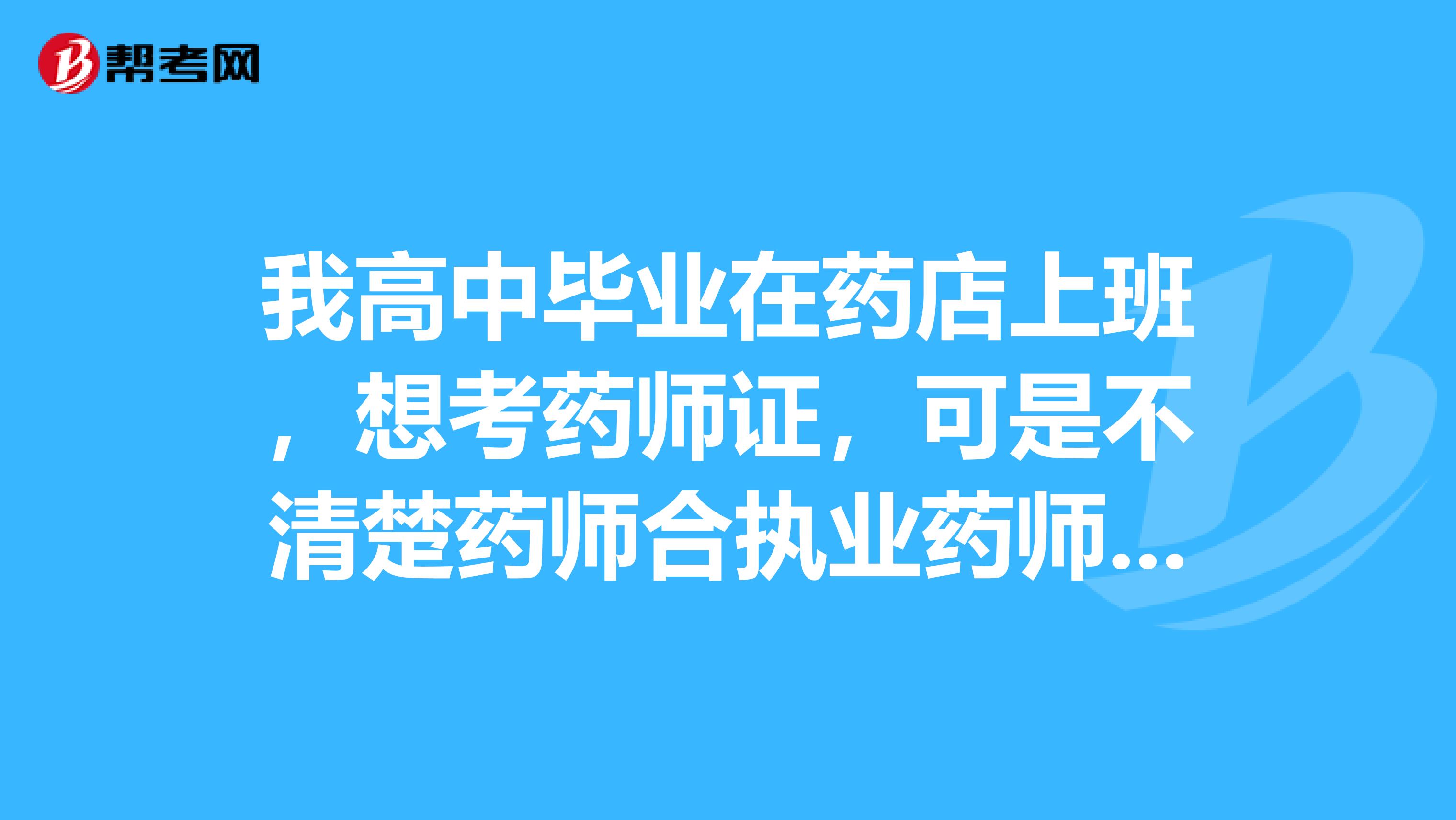 我高中毕业在药店上班,想考药师证,可是不清楚药师合执业药师的区别,我今年报考的中药学专科,然后我需要怎么做,请大家指点