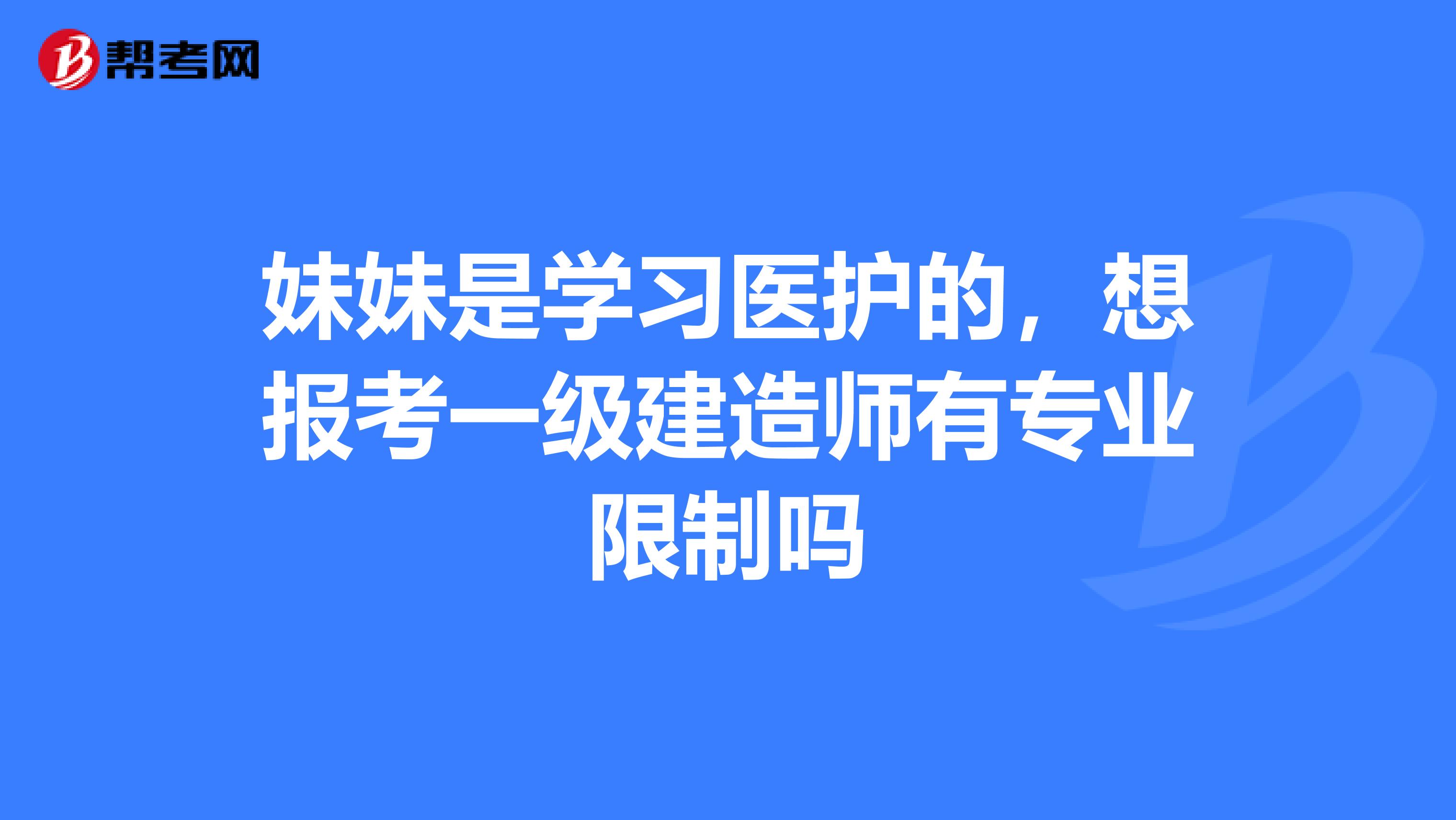 妹妹是学习医护的,想报考一级建造师有专业限制吗