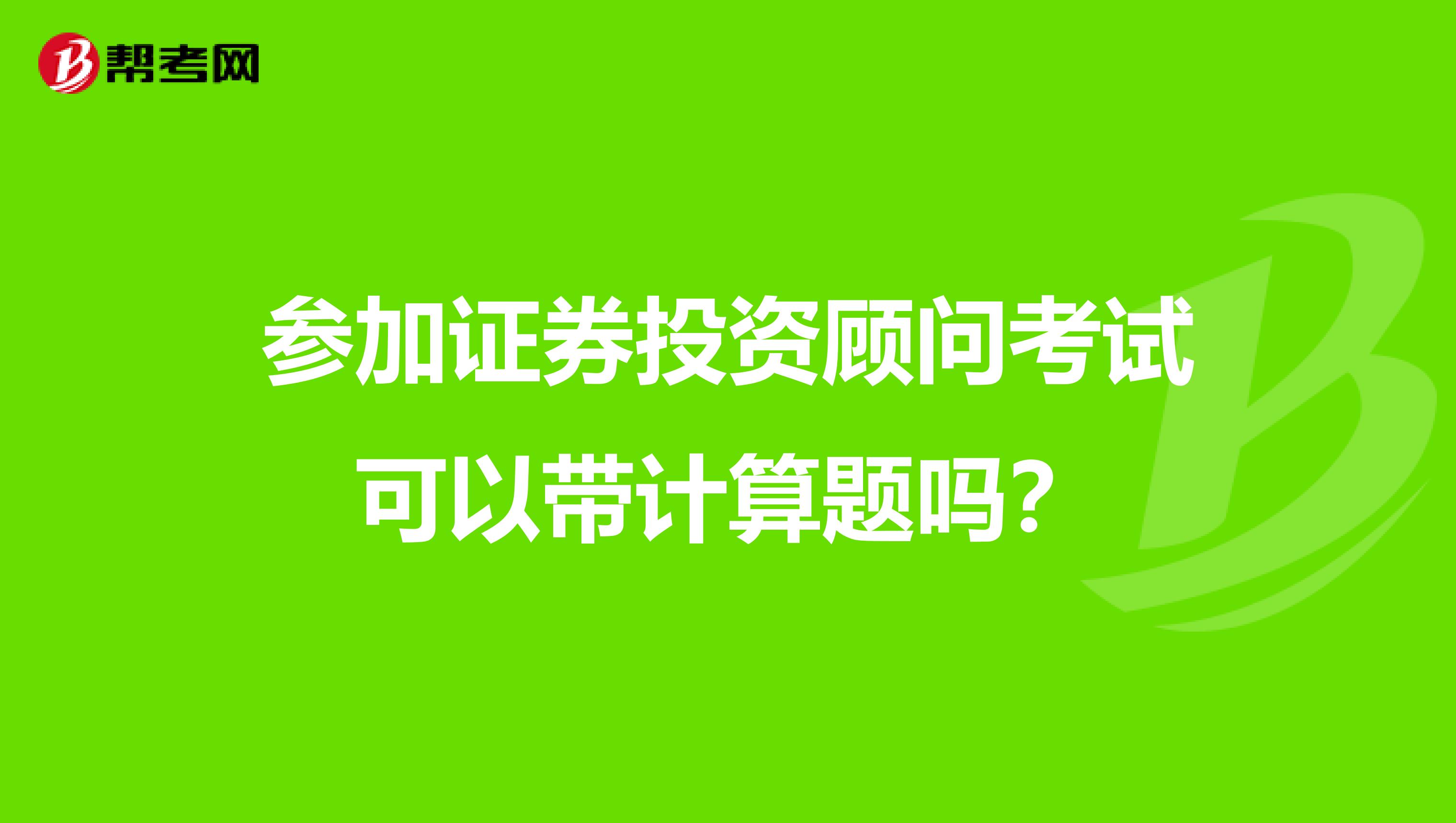 参加证券投资顾问考试可以带计算题吗?