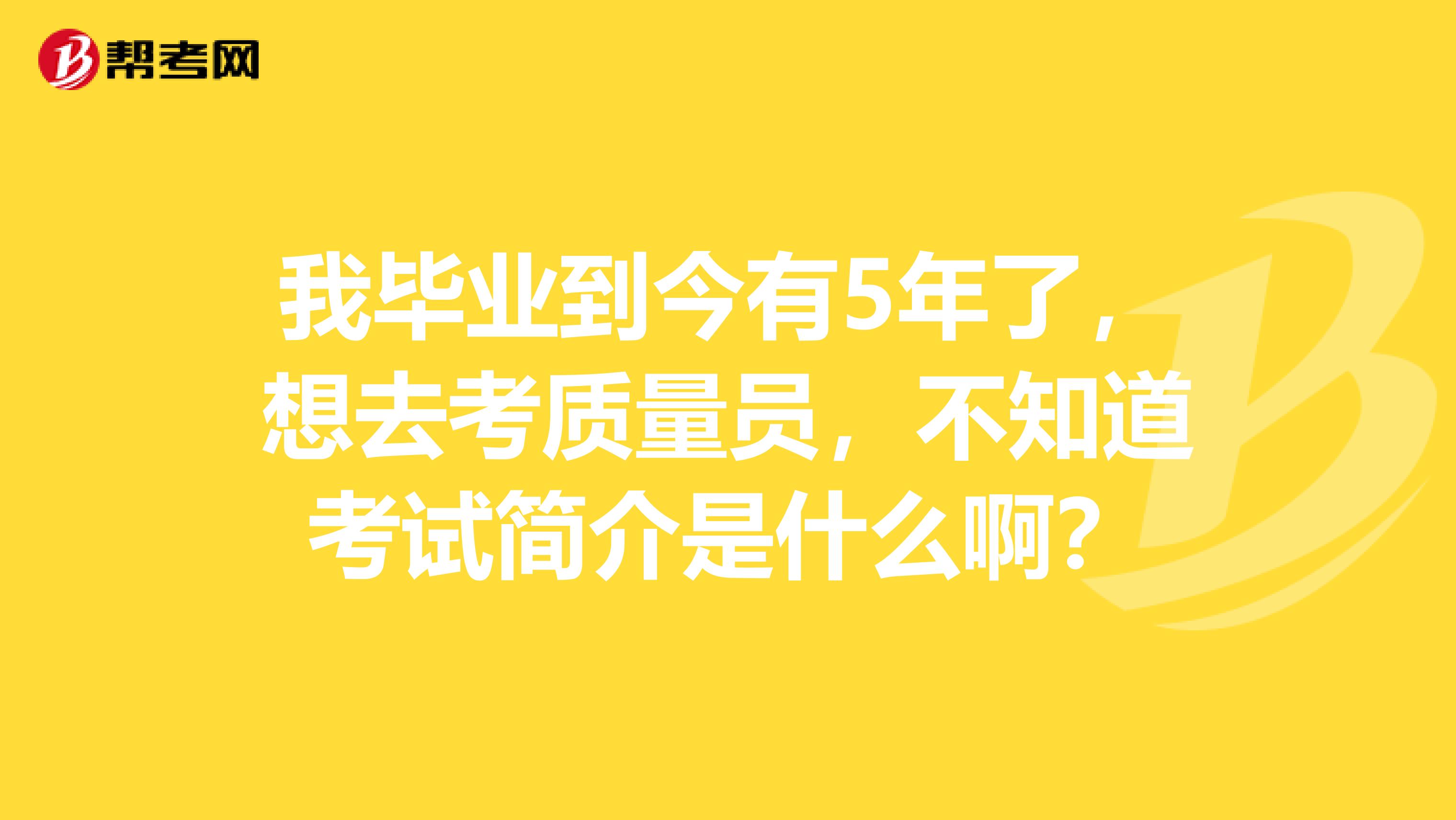 我毕业到今有5年了,想去考质量员,不知道考试简介是什么啊?