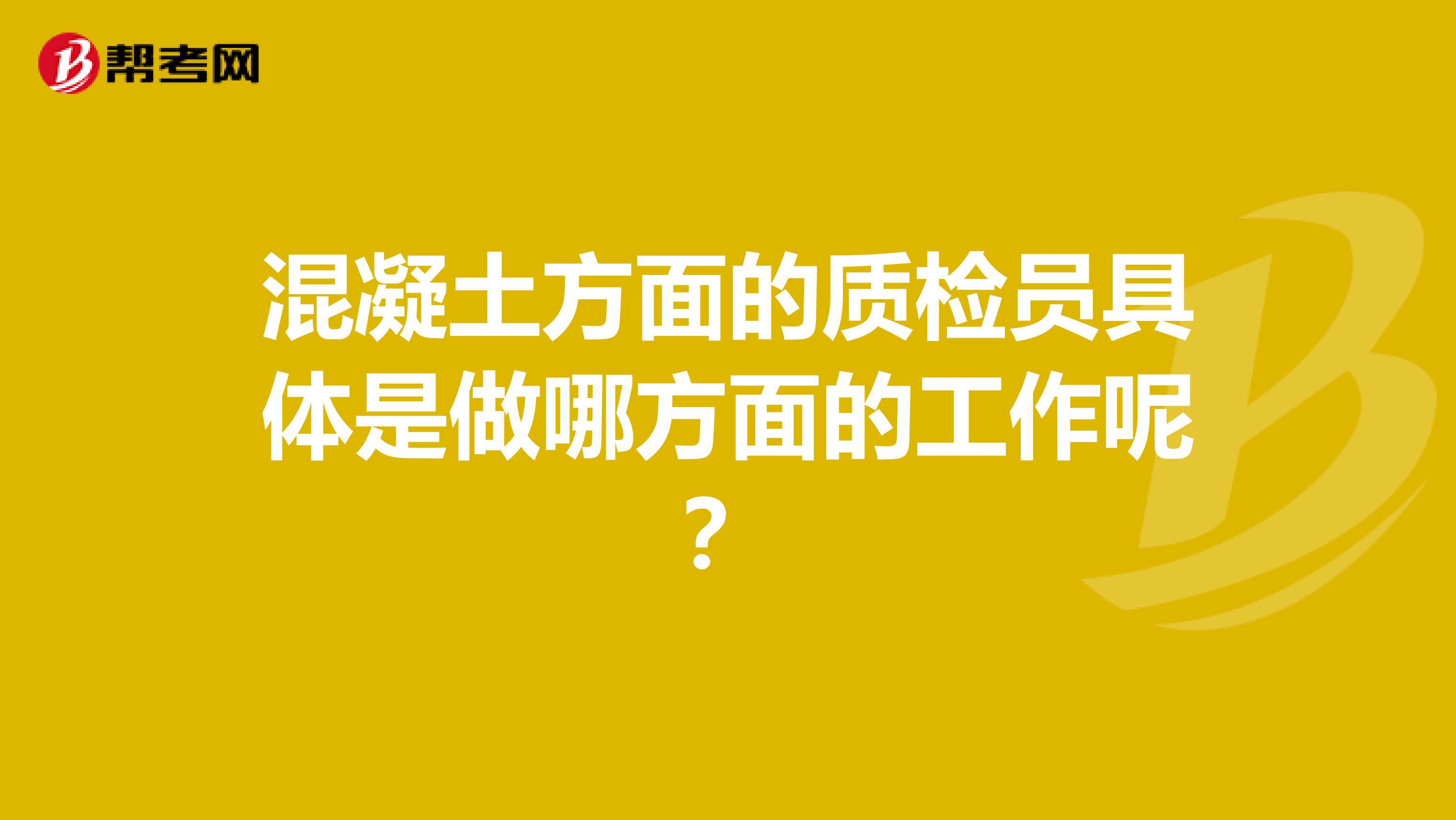 混凝土方面的质检员具体是做哪方面的工作呢？