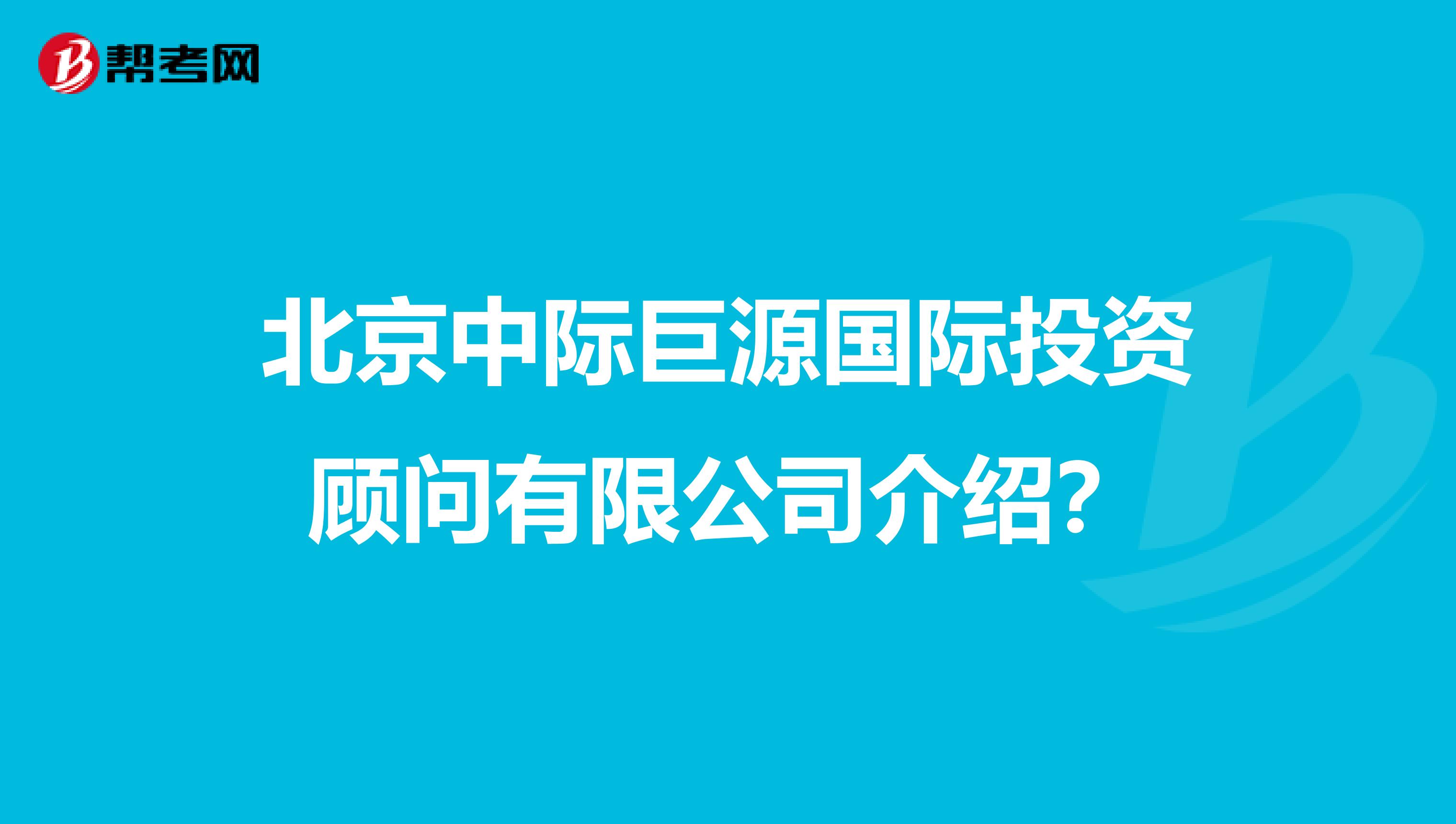 北京中际巨源国际投资顾问有限公司介绍?