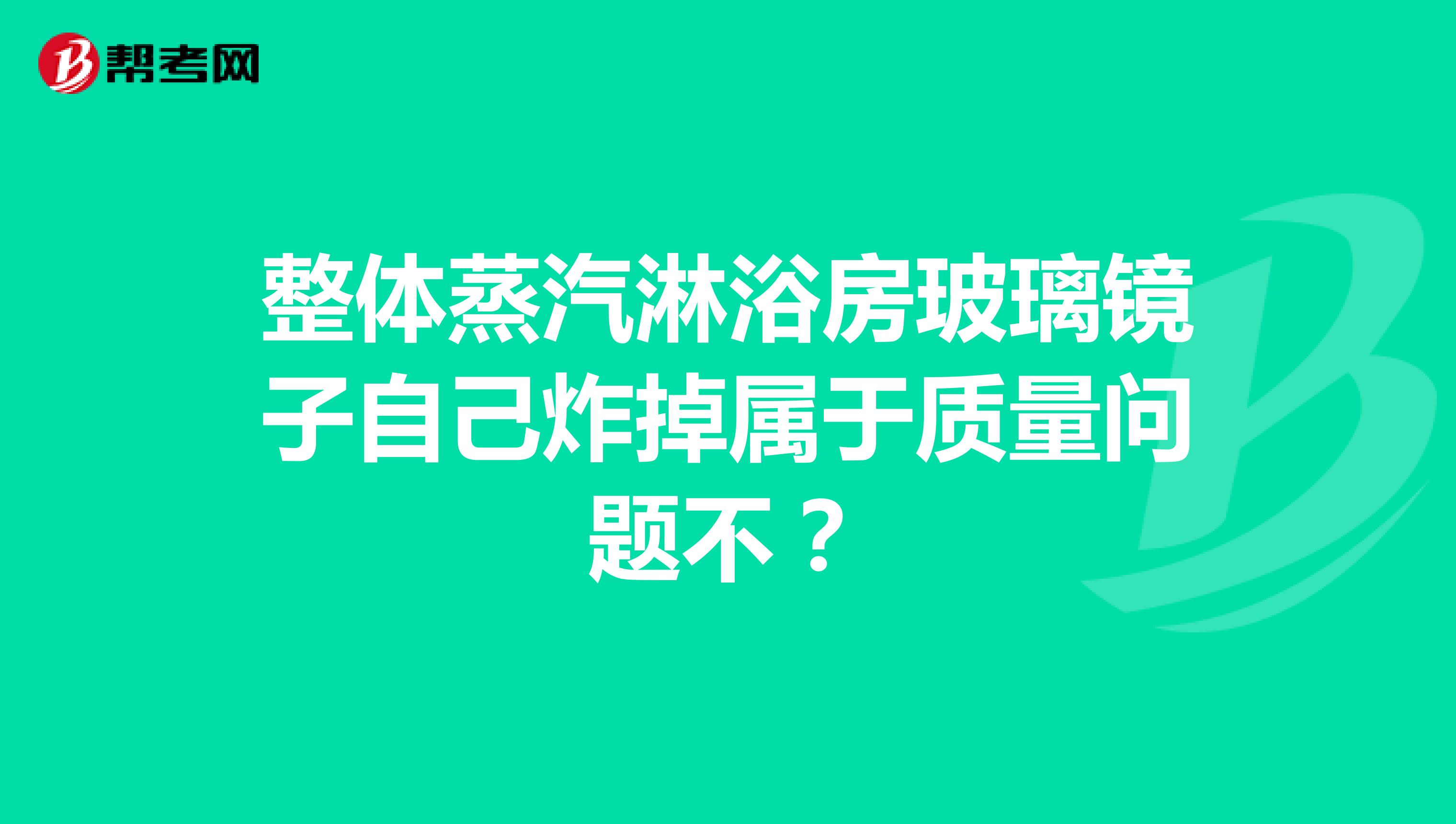 整体蒸汽淋浴房玻璃镜子自己炸掉属于质量问题不？