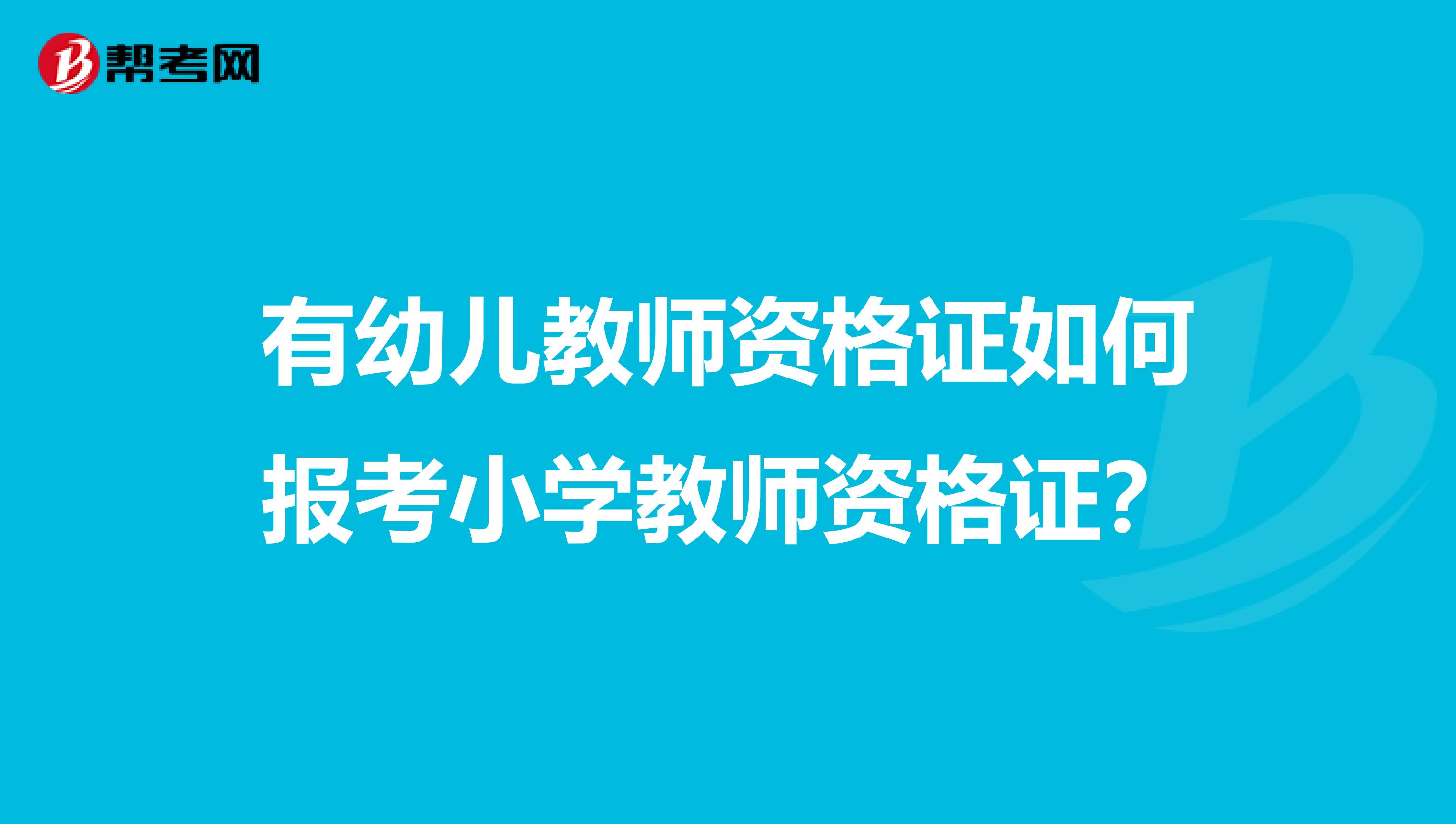 有幼兒教師資格證如何報考小學教師資格證？