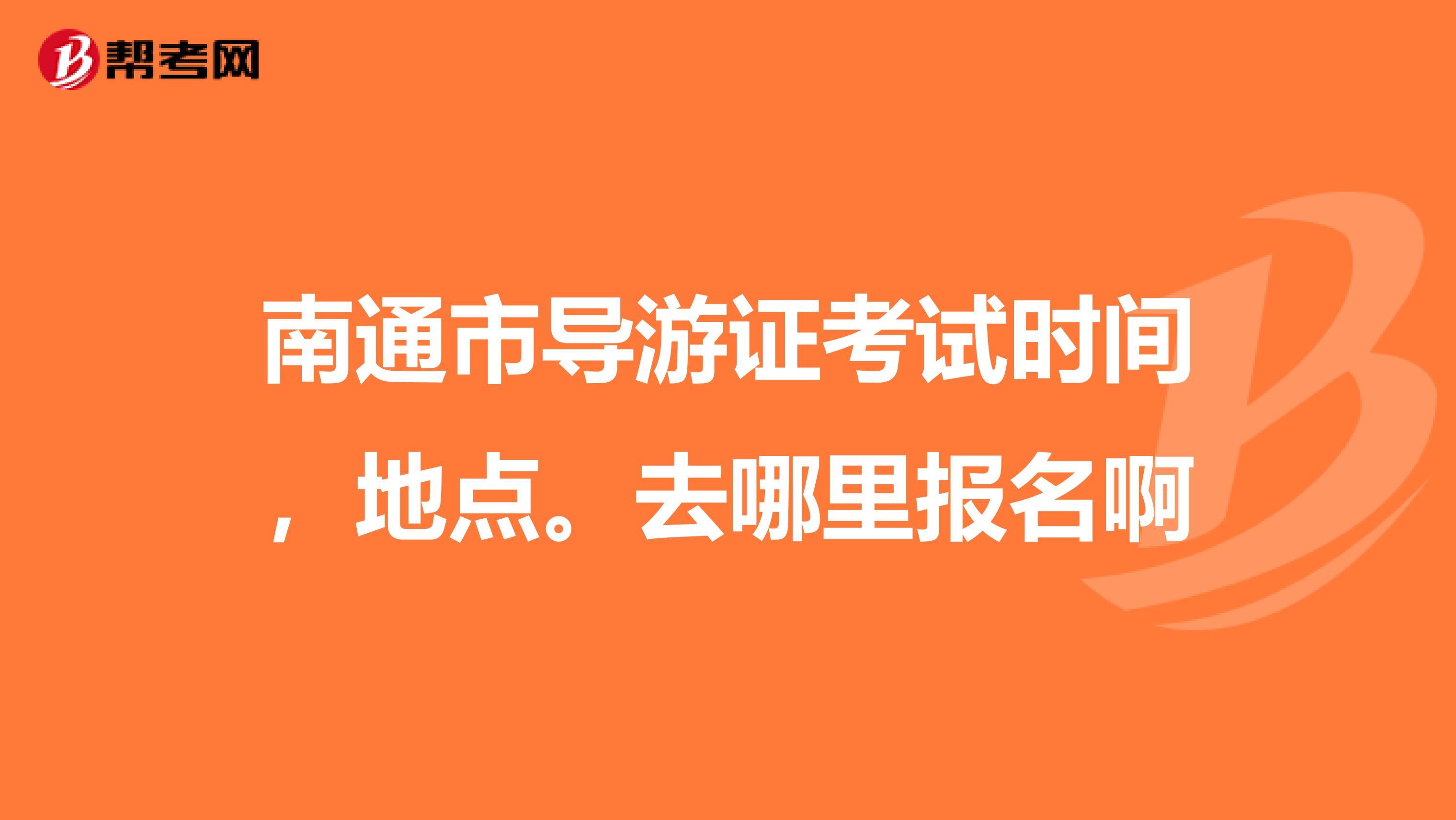 南通市导游证考试时间，地点。去哪里报名啊