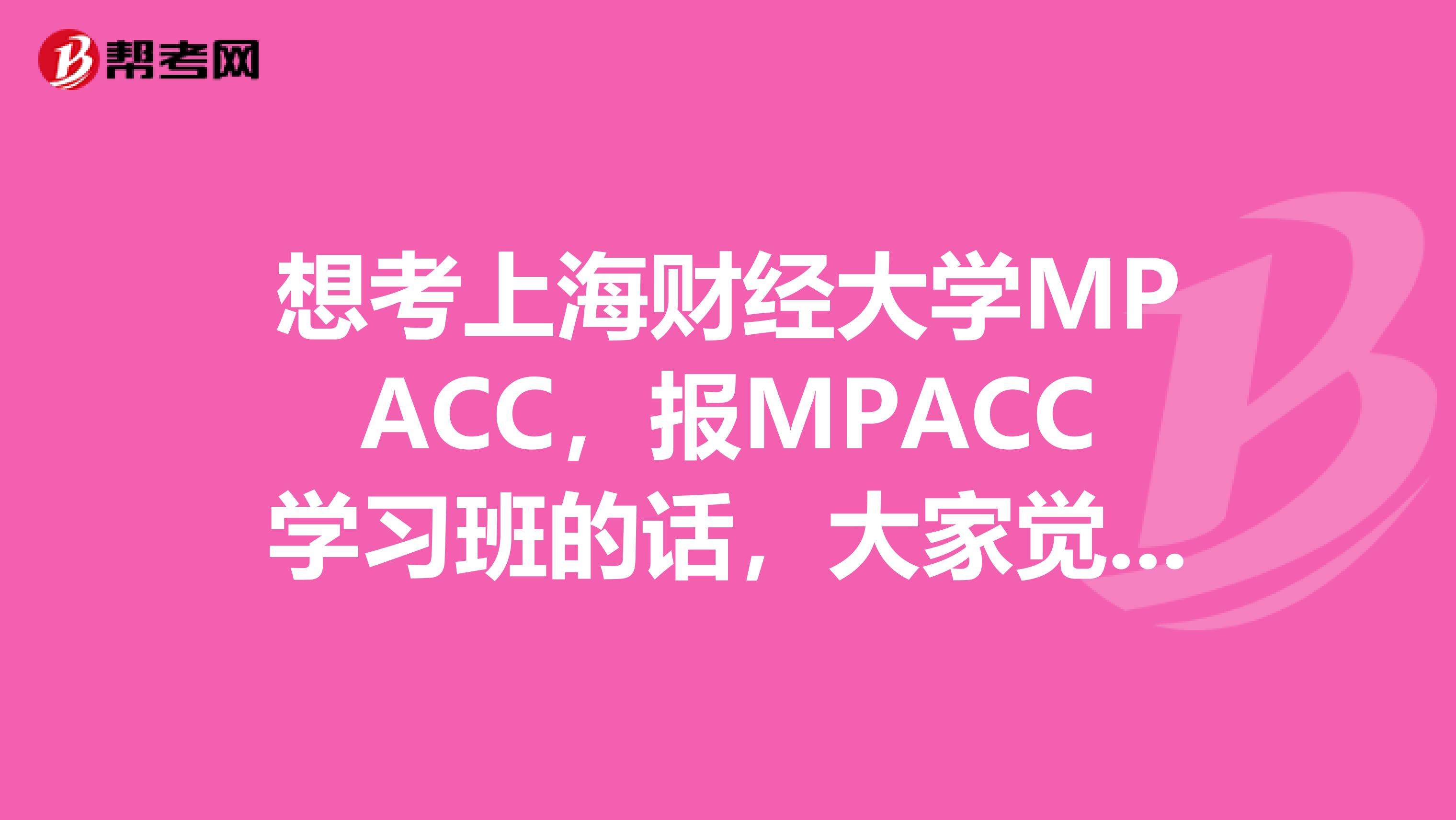 想考上海财经大学MPACC，报MPACC学习班的话，大家觉得谁家好啊？