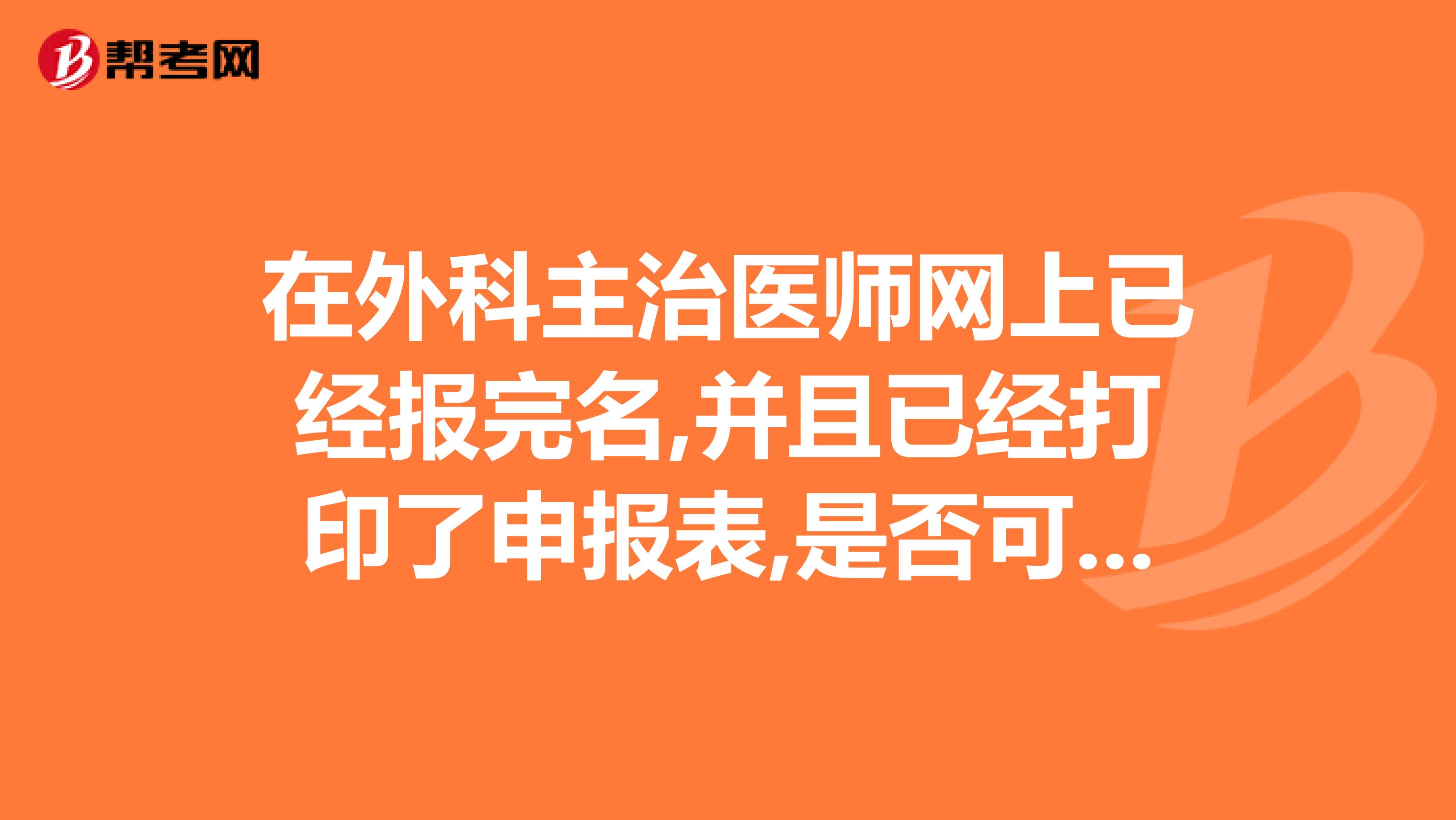 在外科主治医师网上已经报完名,并且已经打印了申报表,是否可以再修改信息?