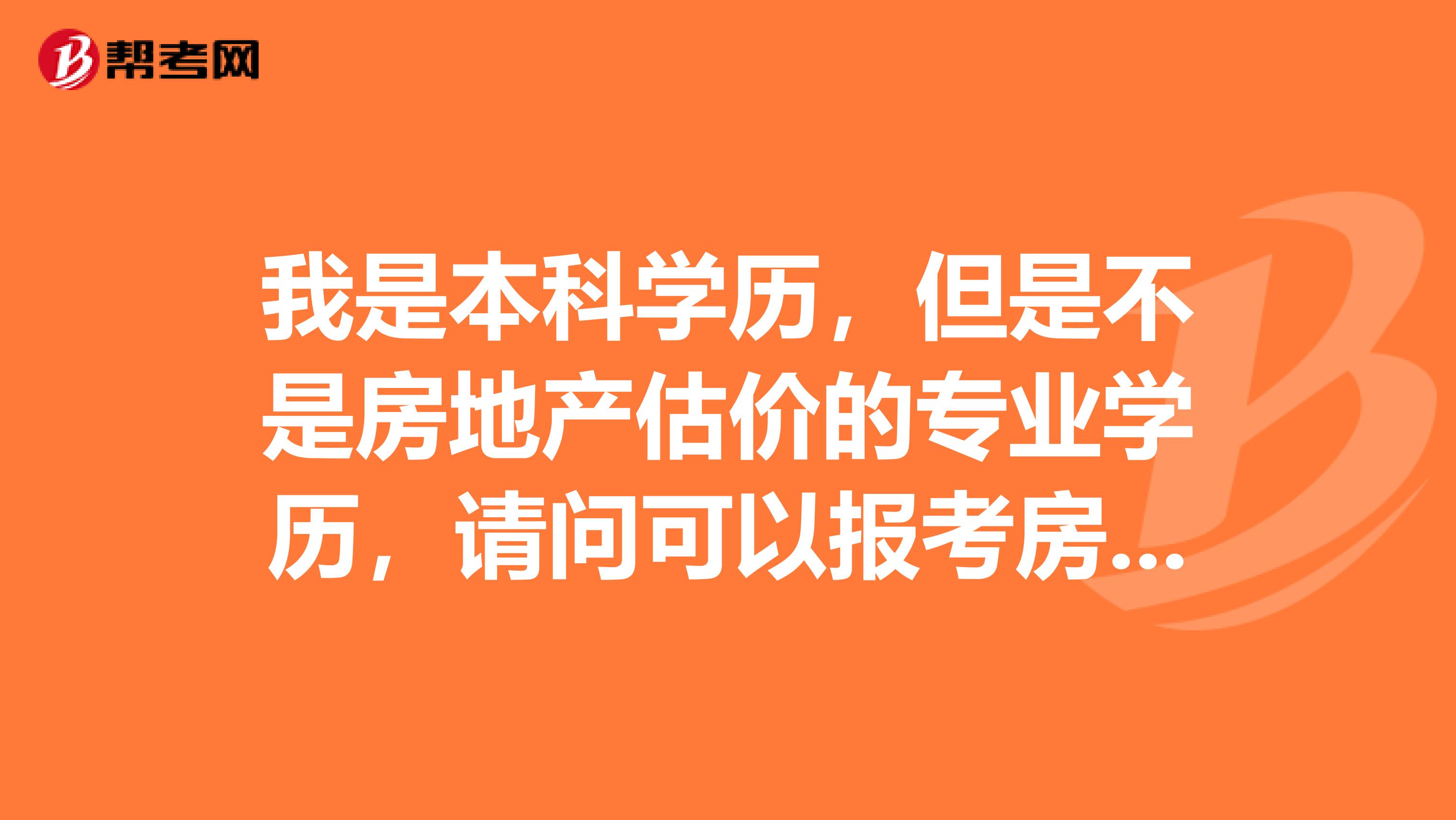 我是本科学历,但是不是房地产估价的专业学历,请问可以报考房地产估价师吗?