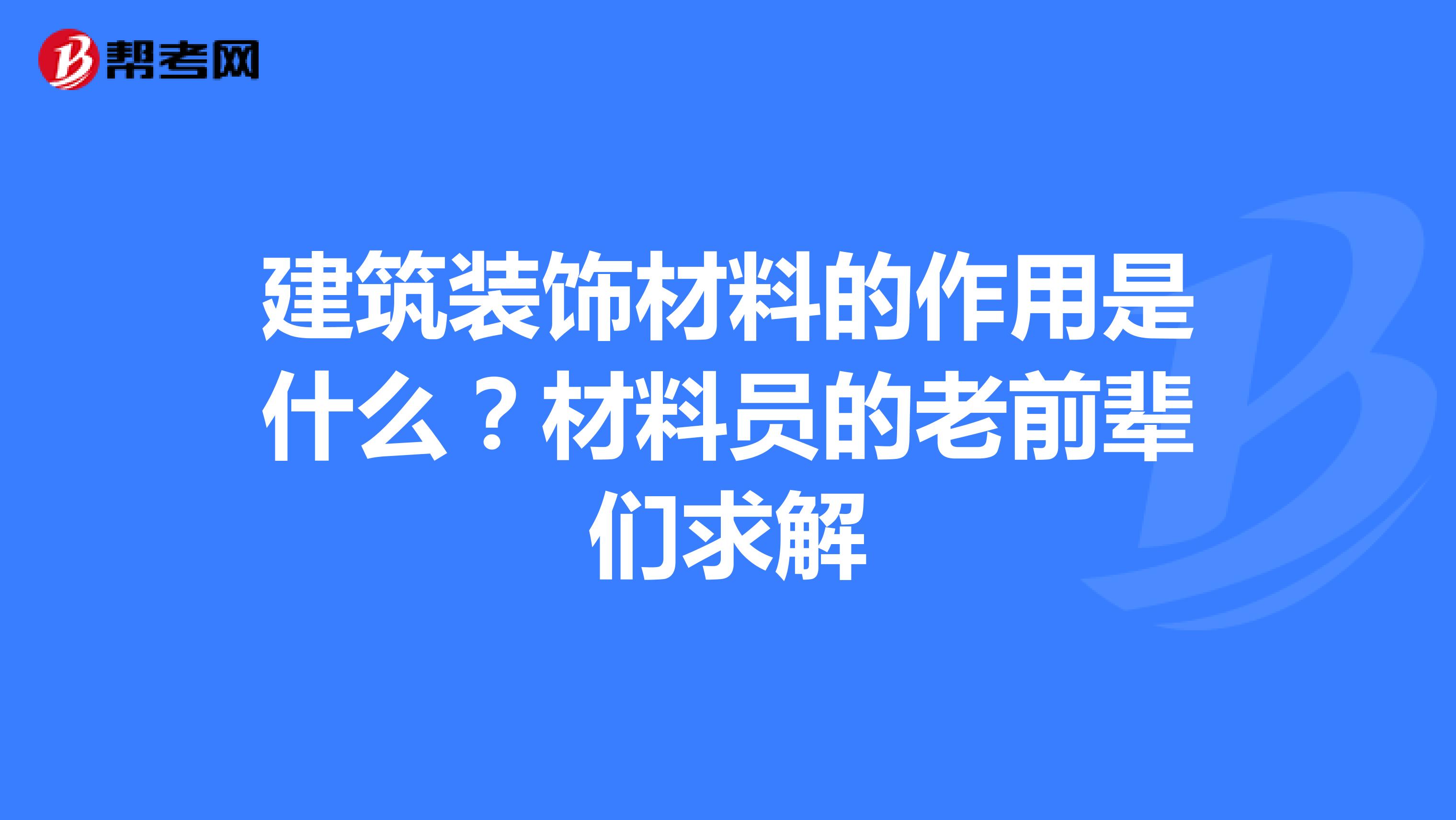 建筑装饰材料的作用是什么？材料员的老前辈们求解