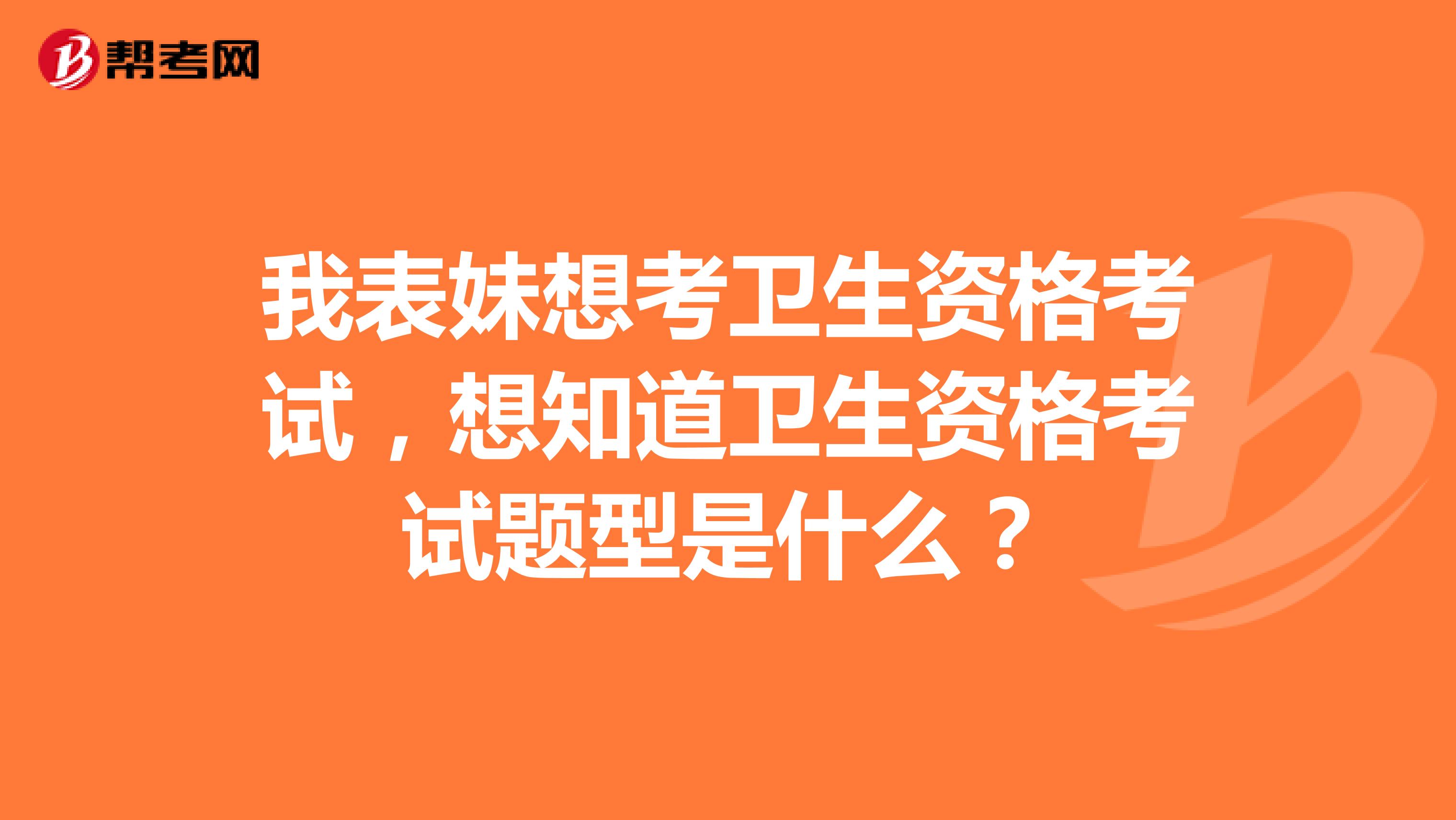 我表妹想考卫生资格考试，想知道卫生资格考试题型是什么？