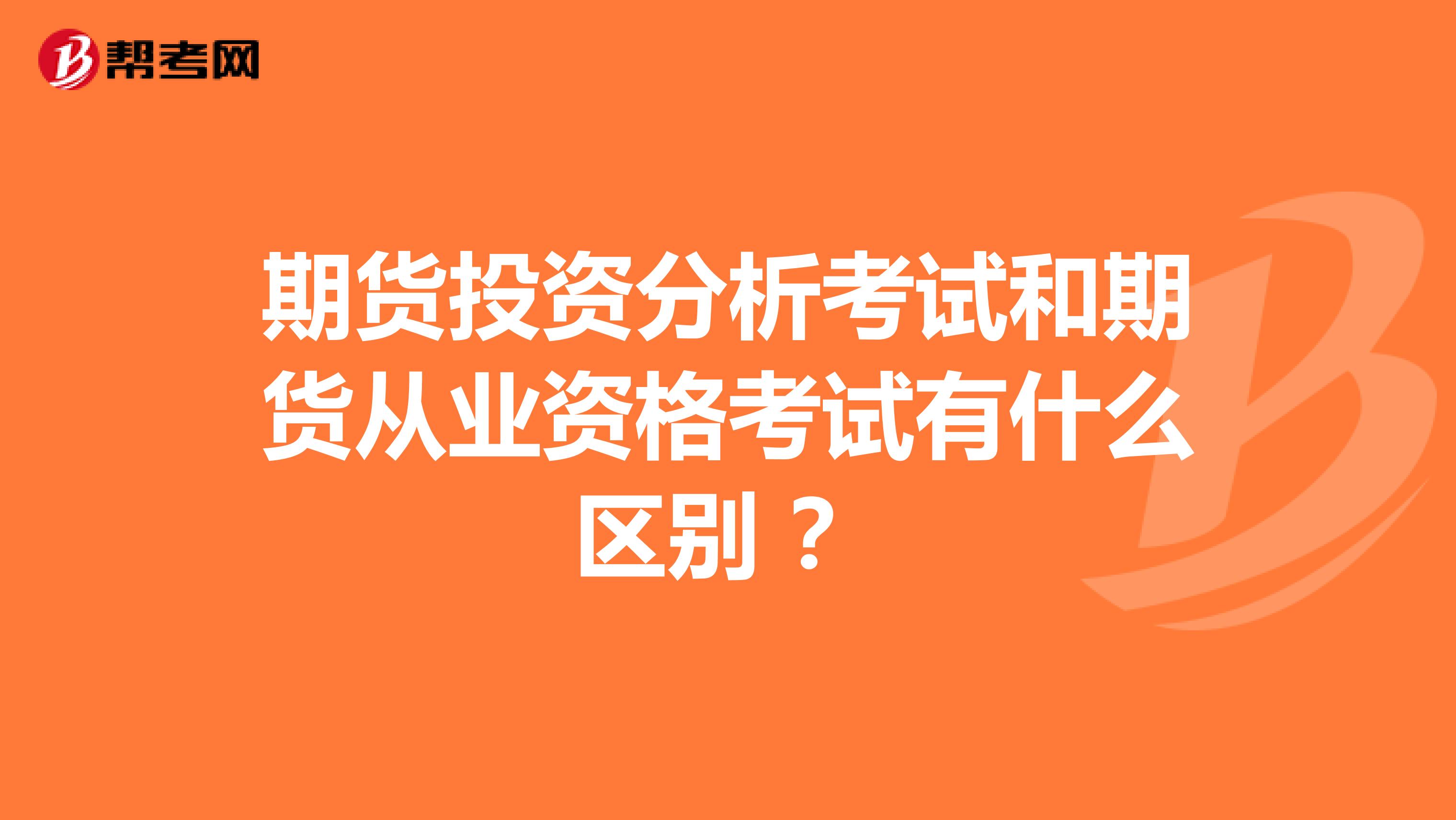 期货投资分析考试和期货从业资格考试有什么区别 ?