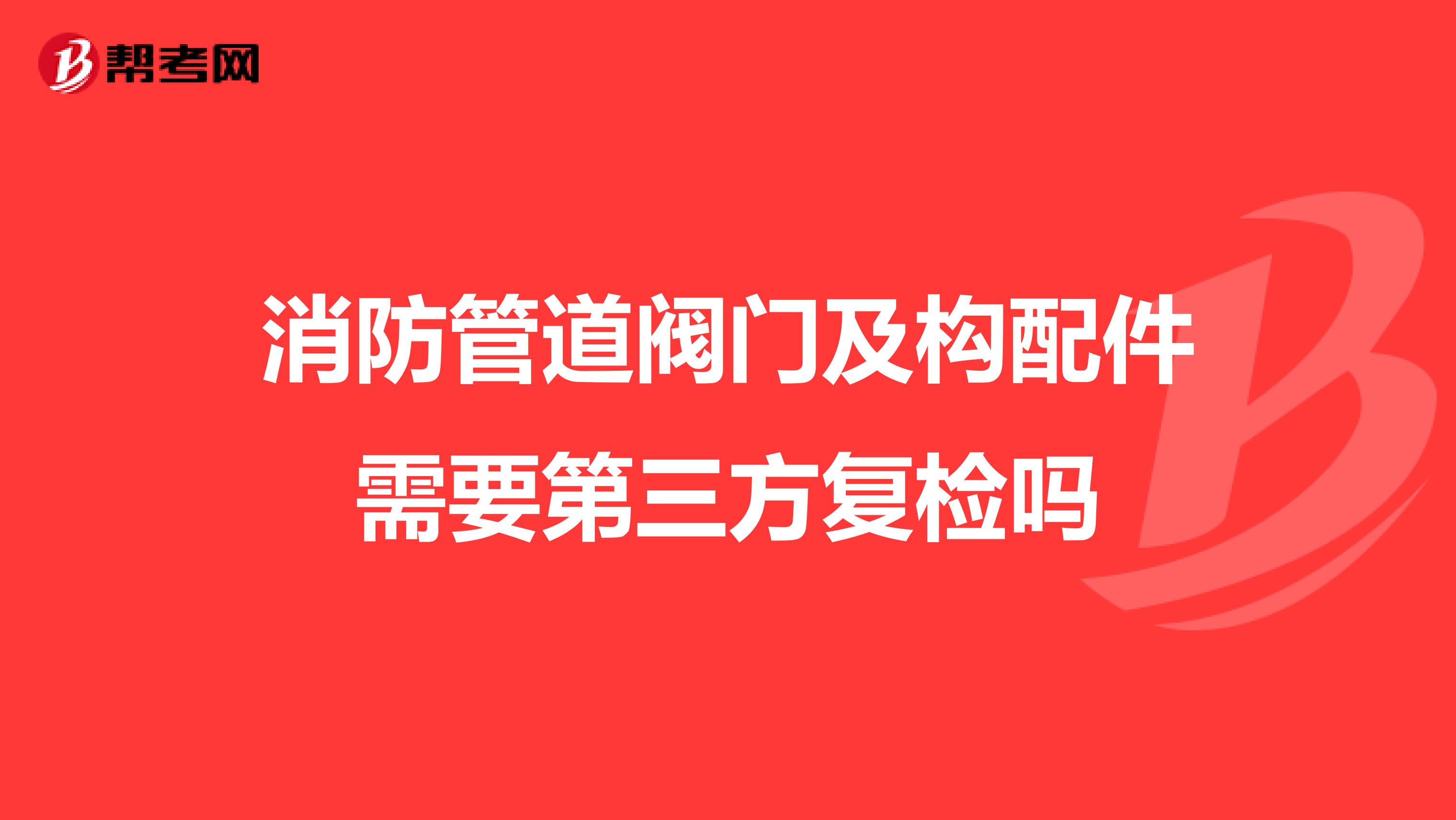 消防管道阀门及构配件需要第三方复检吗
