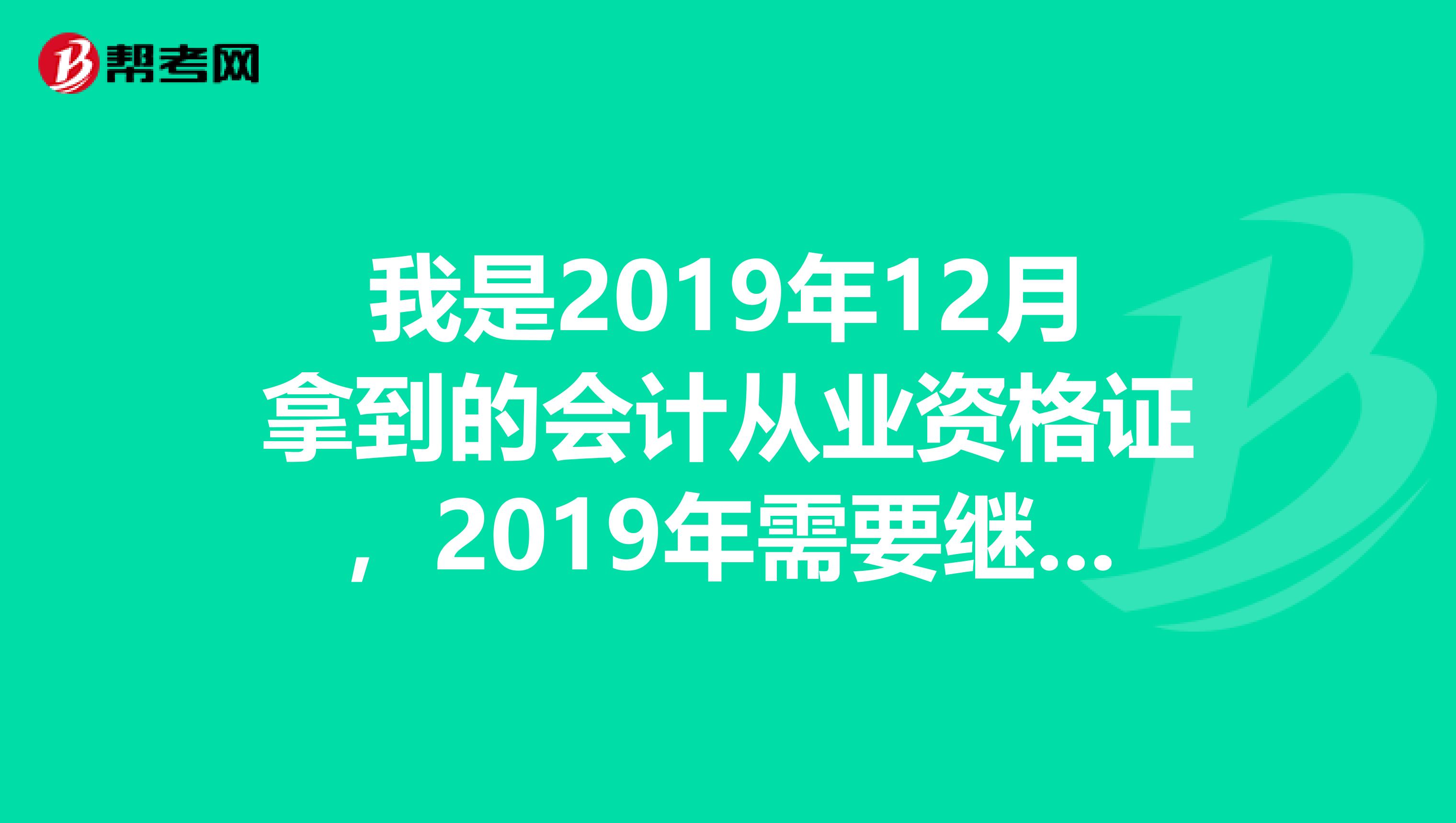 我是2019年12月拿到的会计从业资格证,2019年需要继续教育吗?什么时候证需要年检?