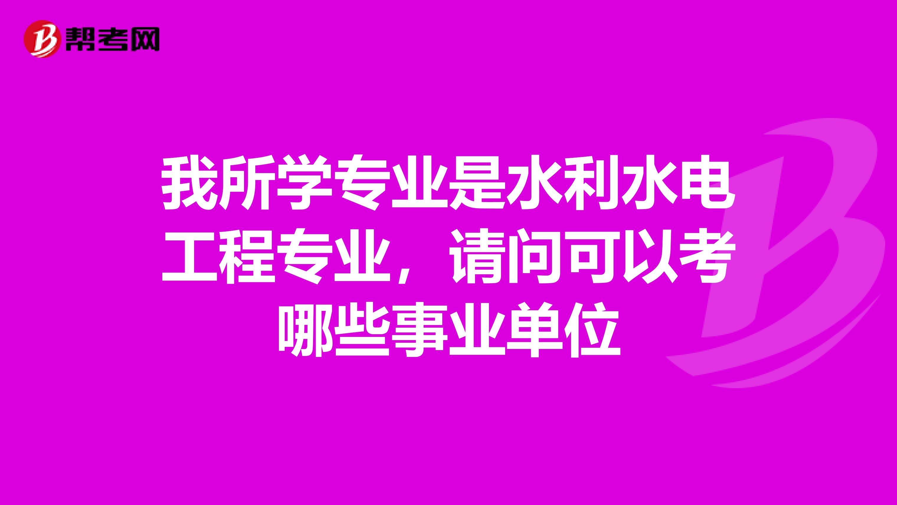 我所学专业是水利水电工程专业，请问可以考哪些事业单位