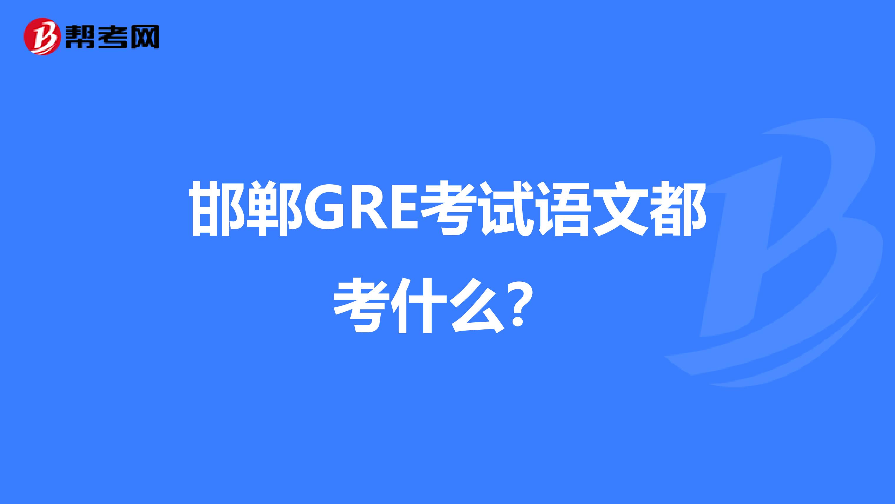 邯郸GRE考试语文都考什么？