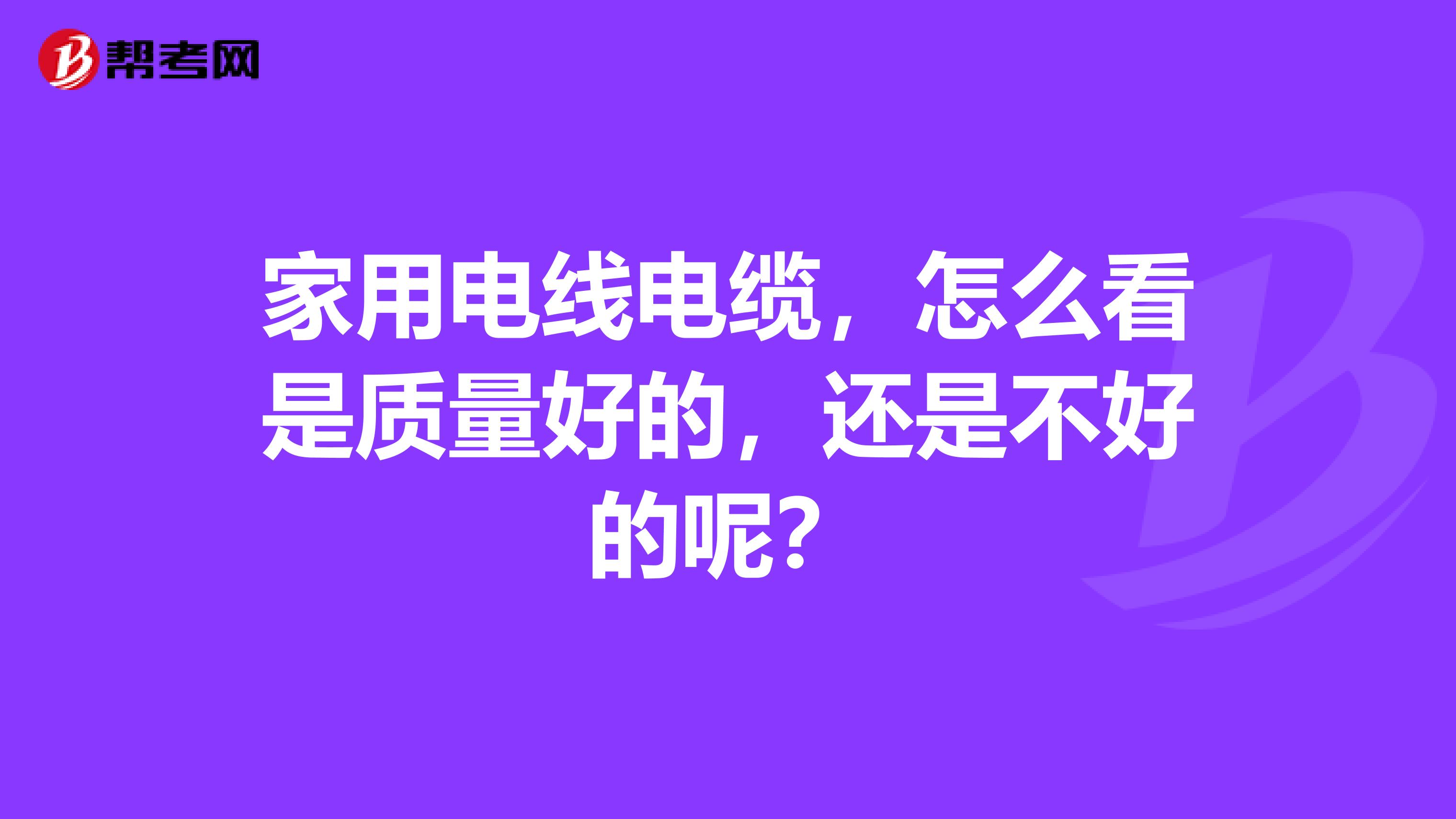 家用电线电缆，怎么看是质量好的，还是不好的呢？