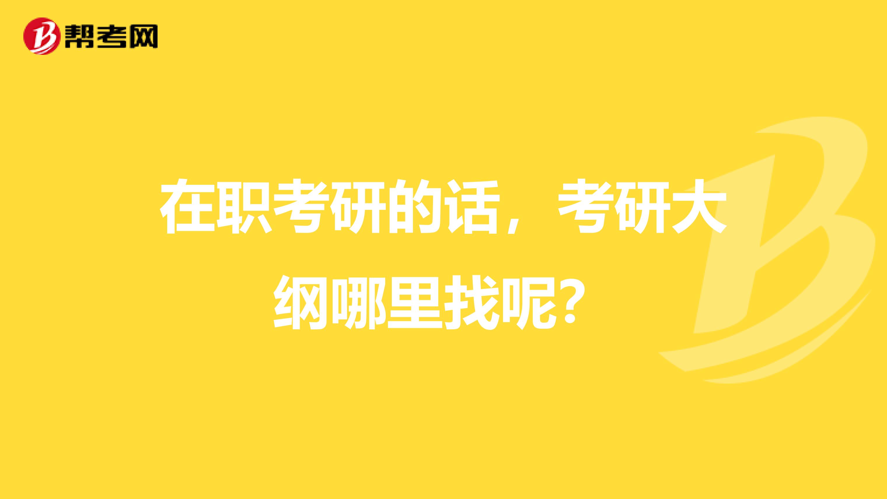 在职考研的话,考研大纲哪里找呢?