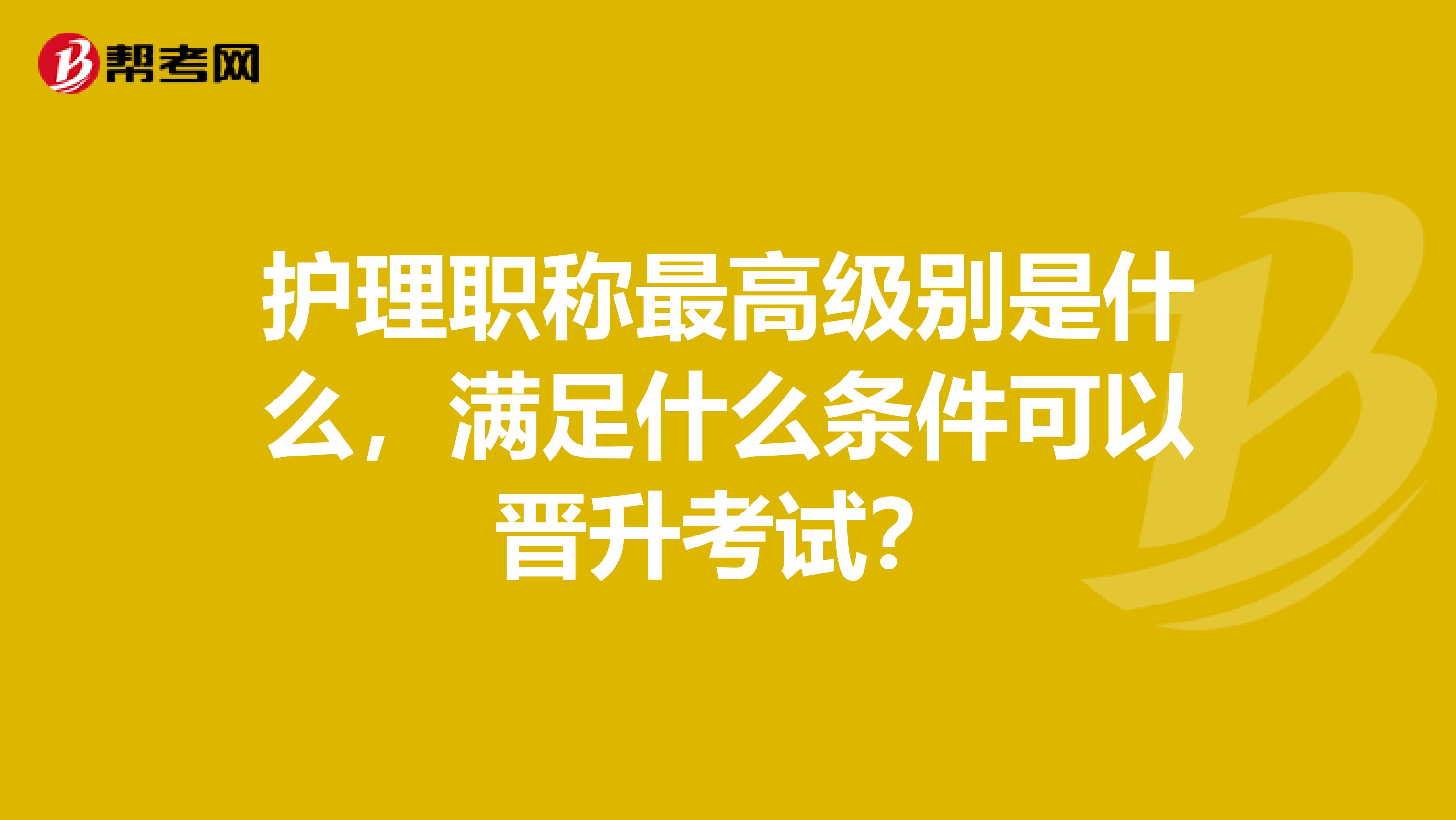 护理职称最高级别是什么，满足什么条件可以晋升考试？