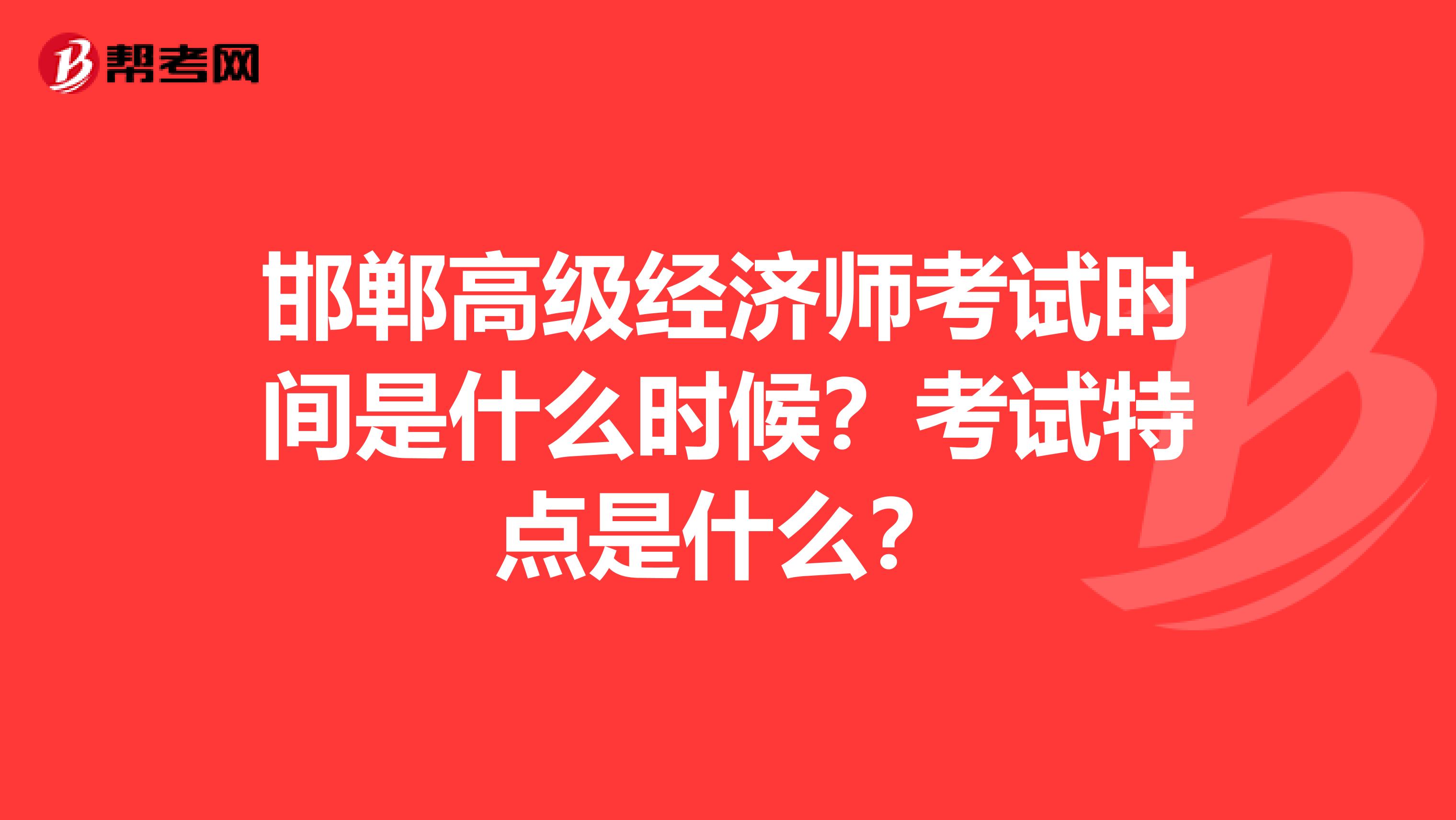 邯郸高级经济师考试时间是什么时候？考试特点是什么？