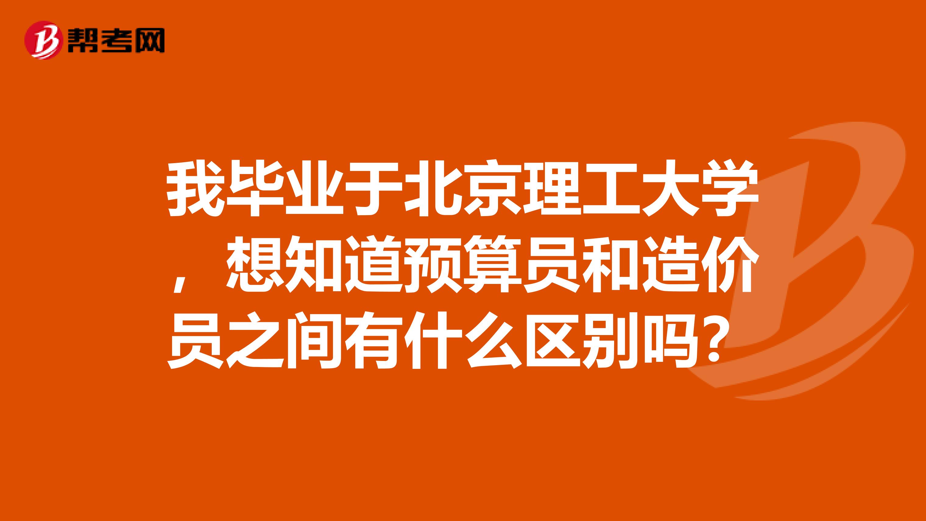 我畢業于北京理工大學，想知道預算員和造價員之間有什么區別嗎？