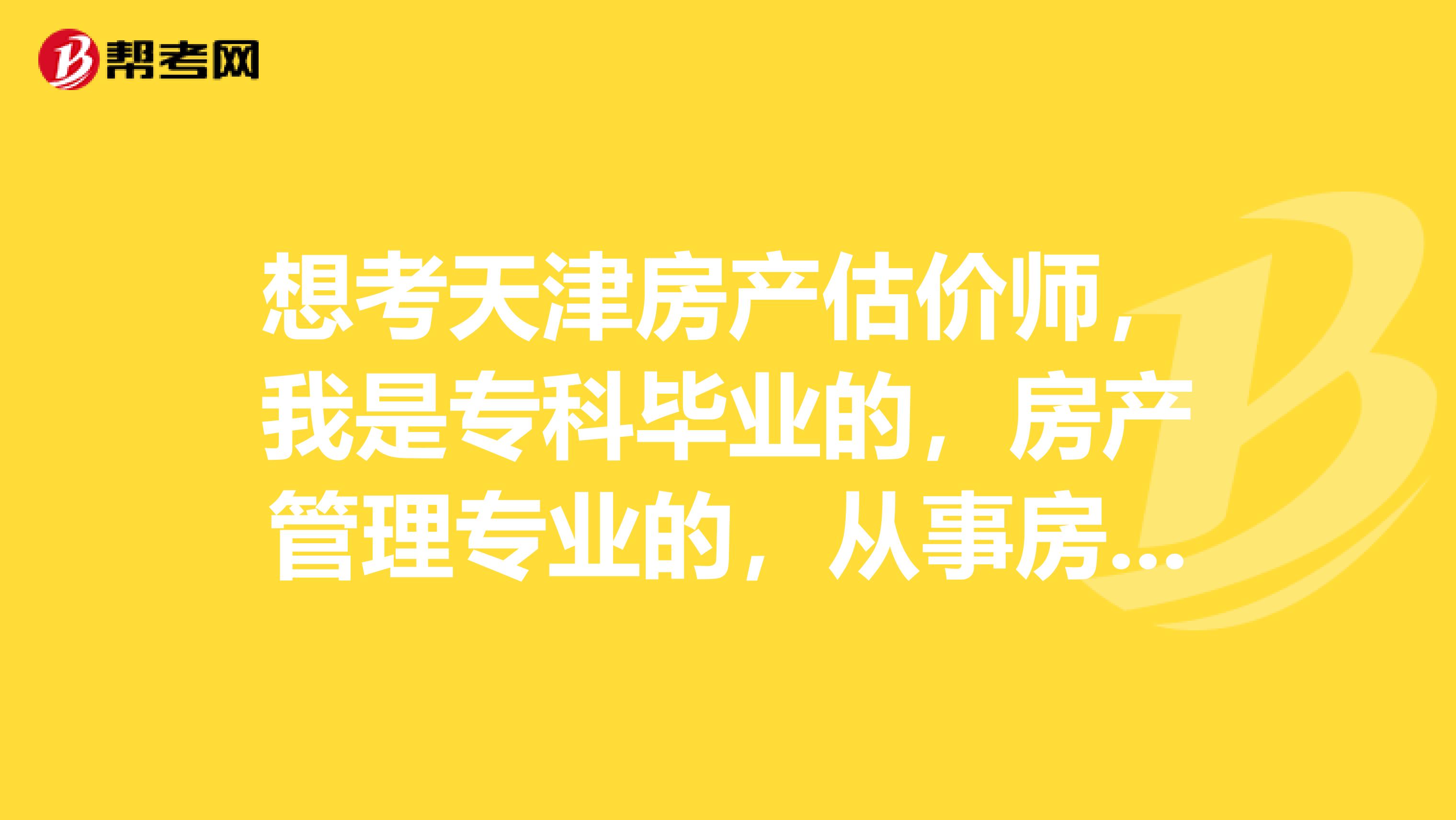 想考天津房产估价师,我是专科毕业的,房产管理专业的,从事房地产工作2年了,可以吗?