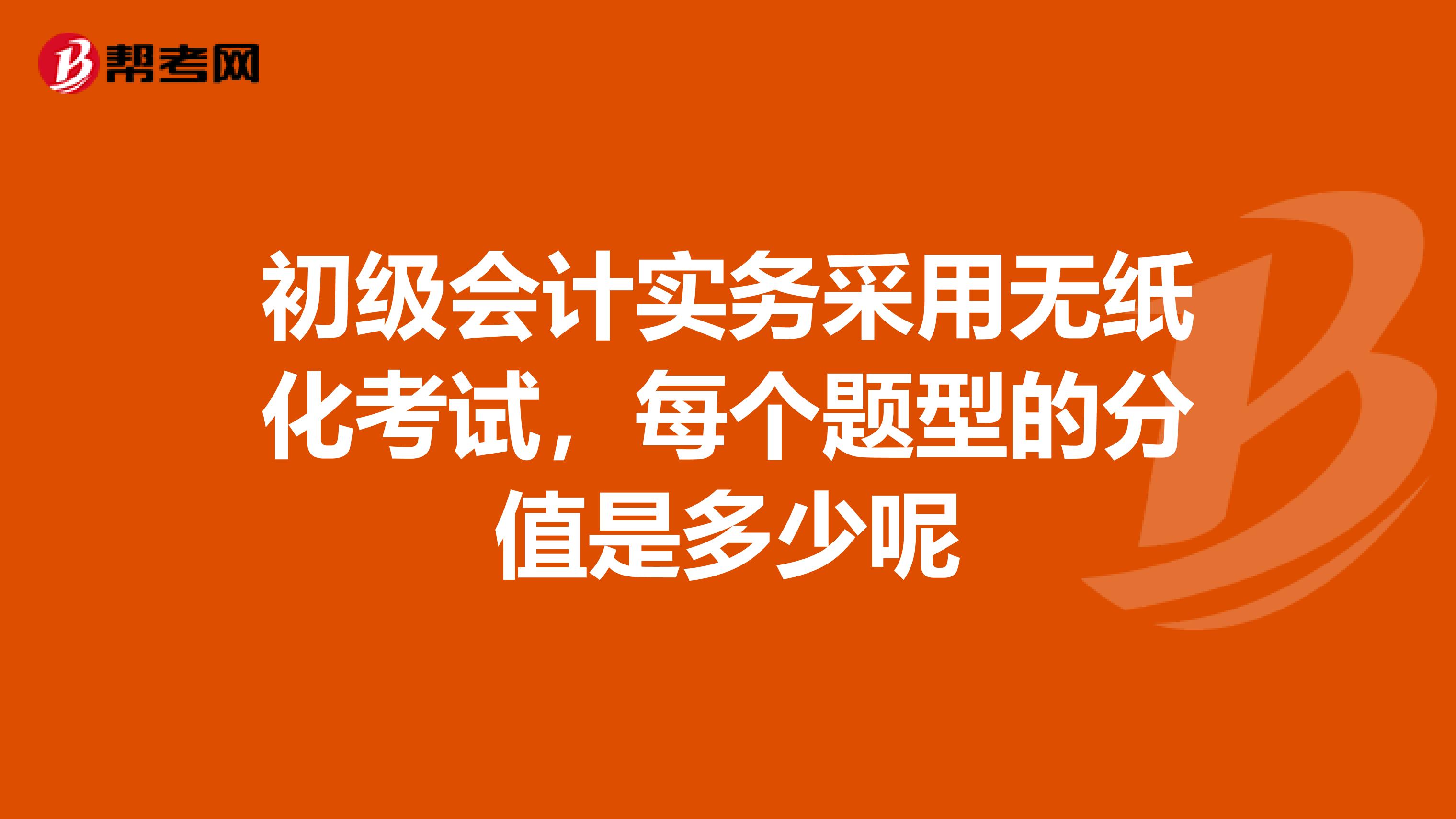 初级会计实务采用无纸化考试，每个题型的分值是多少呢