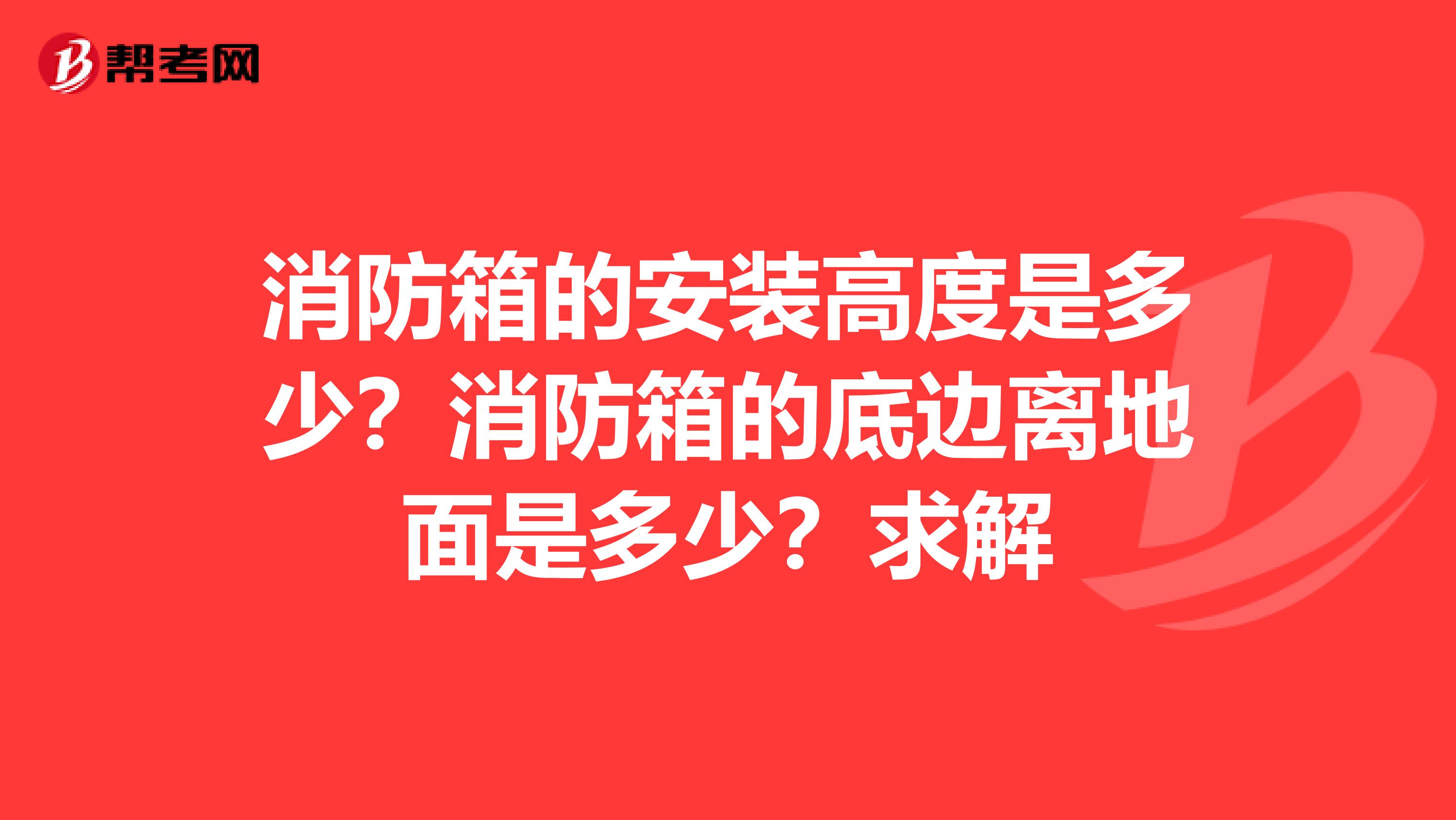 消防箱的安装高度是多少？消防箱的底边离地面是多少？求解