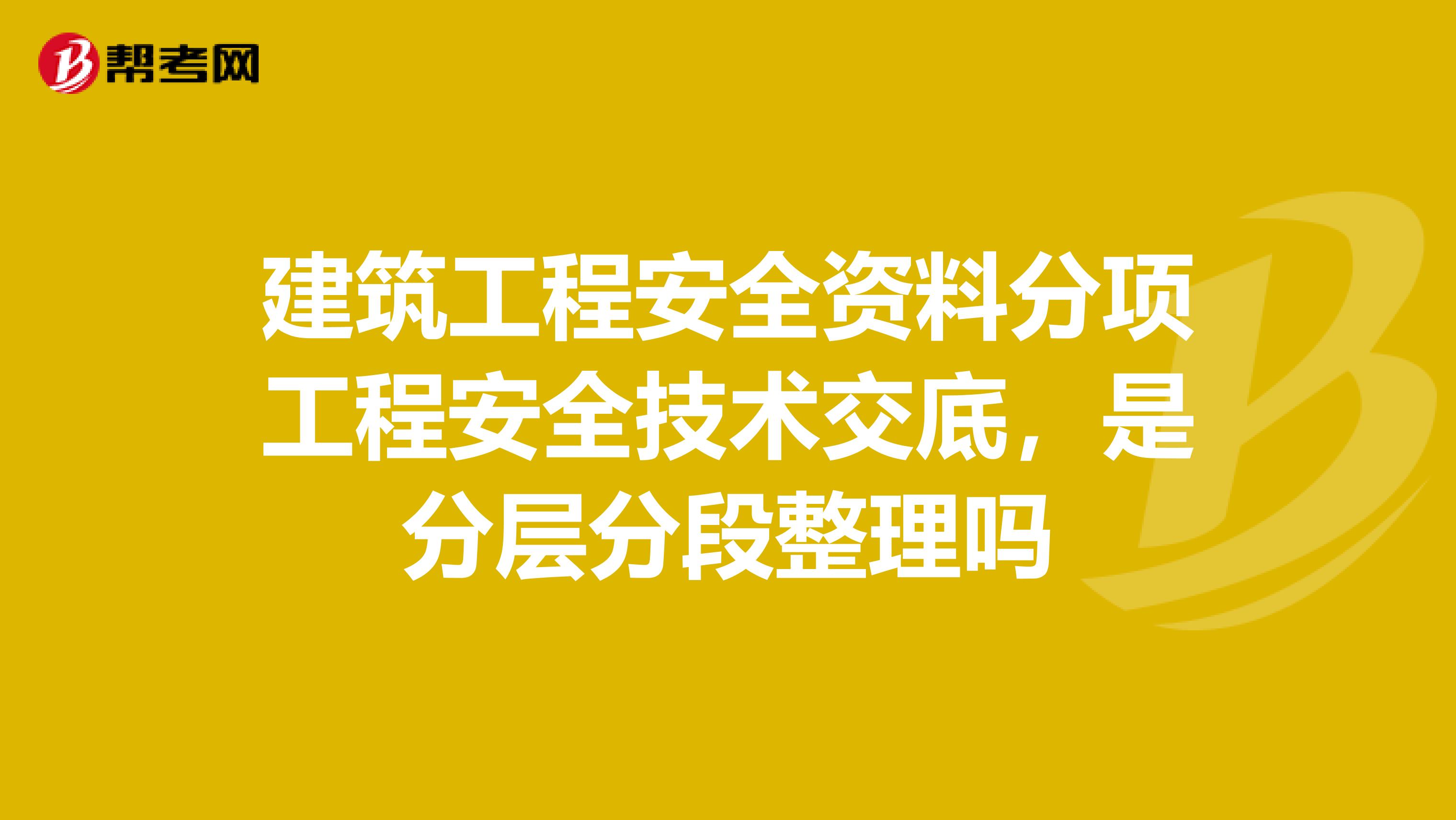 建筑工程安全资料分项工程安全技术交底,是分层分段整理吗