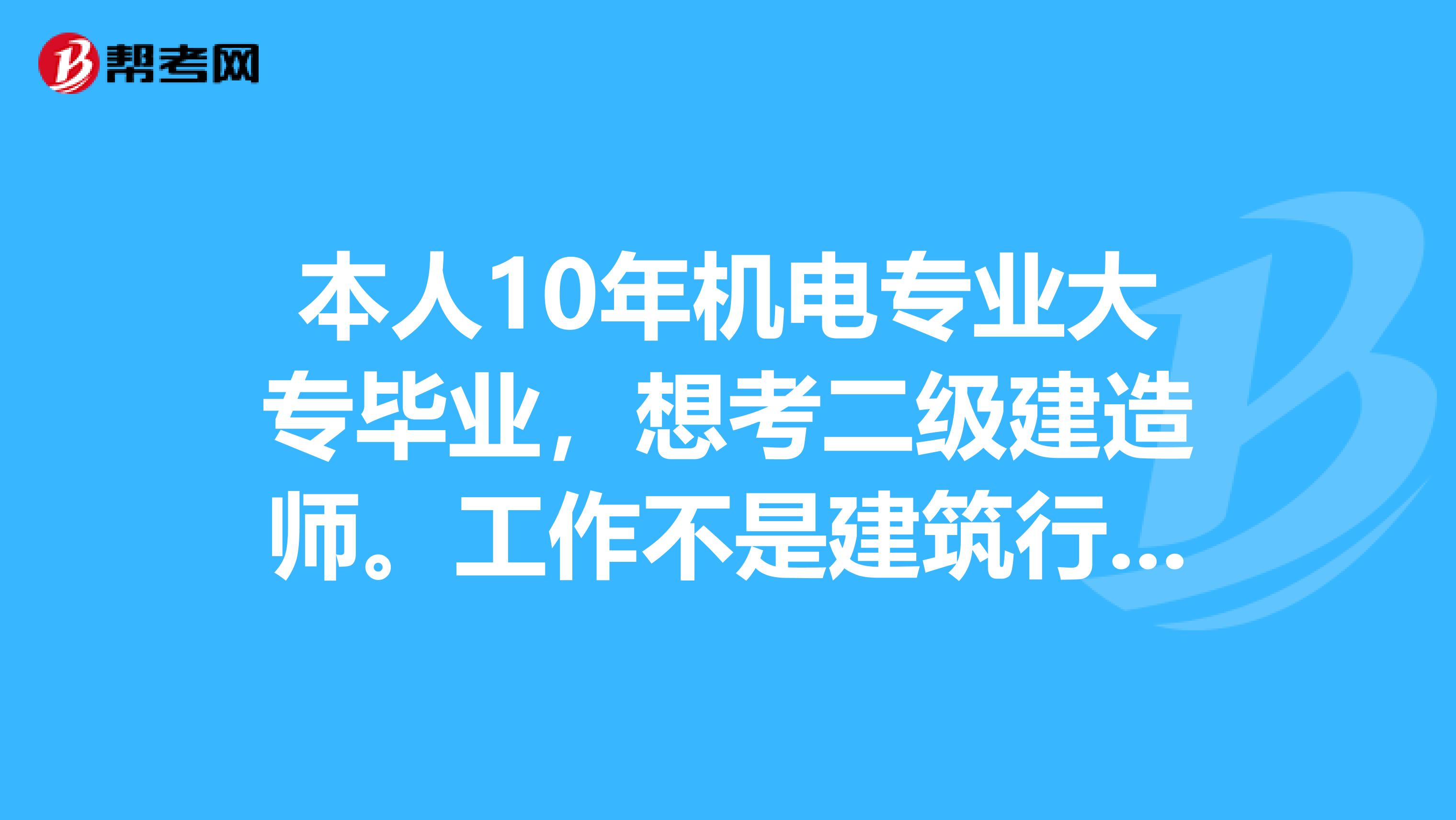 本人10年機電專業大專畢業，想考二級建造師。工作不是建筑行業，不知道怎樣能通過報名這一關