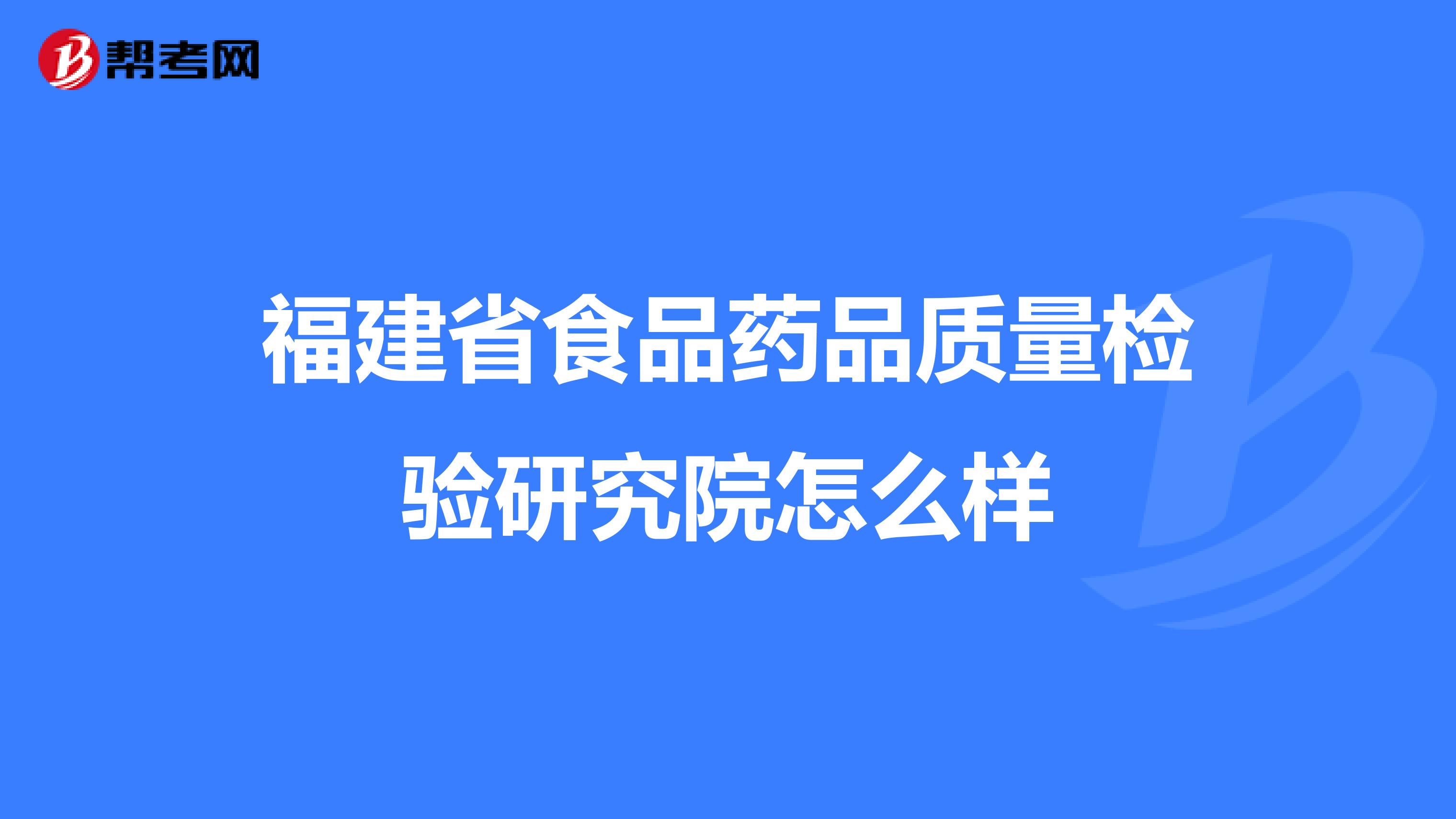 福建省食品药品质量检验研究院怎么样