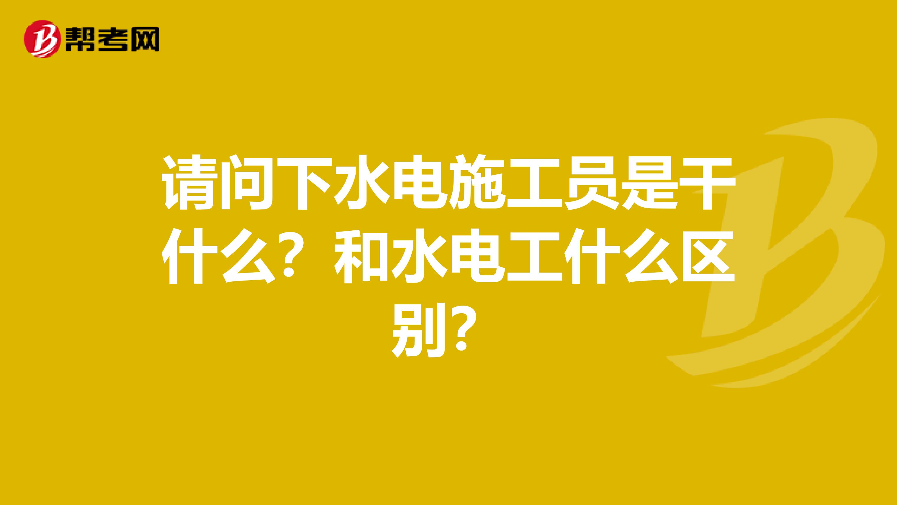 请问下水电施工员是干什么？和水电工什么区别？