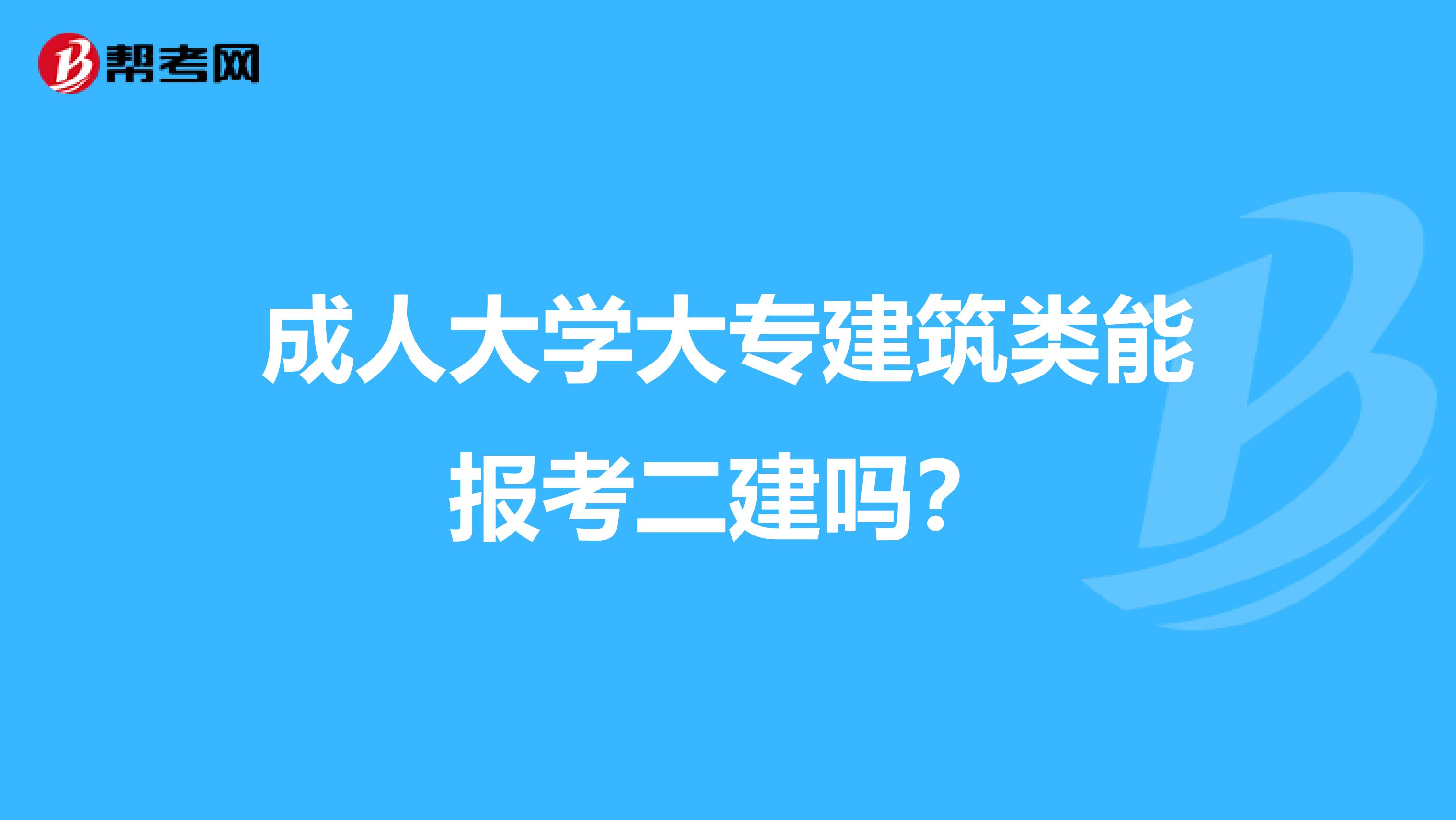 成人大学大专建筑类能报考二建吗？