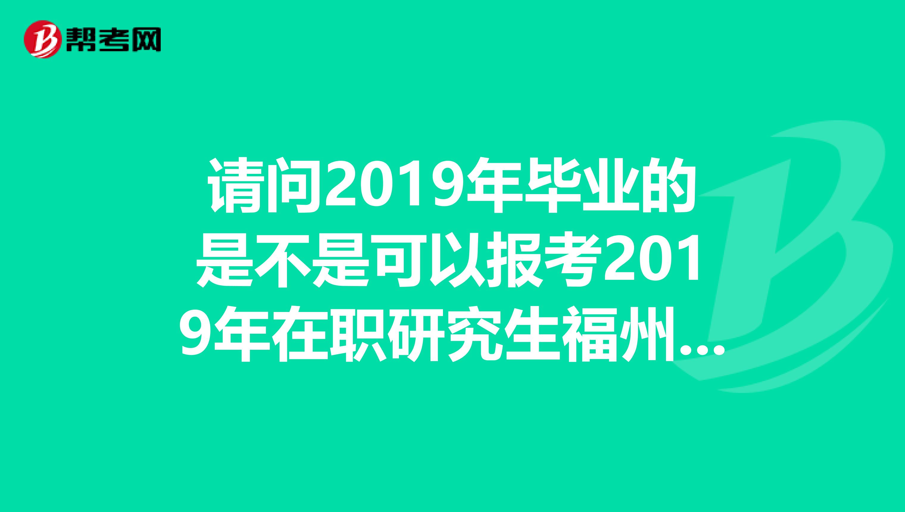 请问2019年毕业的是不是可以报考2019年在职研究生福州大学的MPAcc是单证还是双证