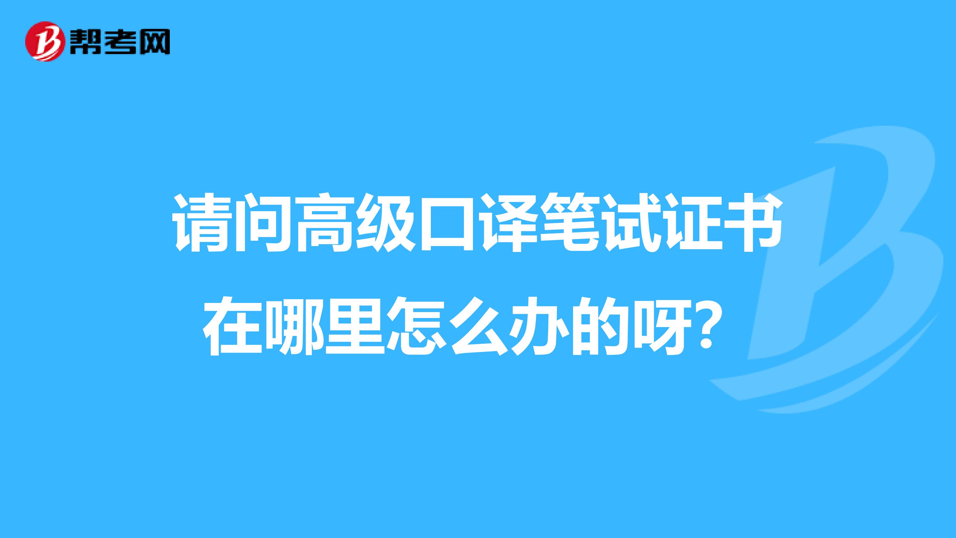 请问高级口译笔试证书在哪里怎么办的呀?