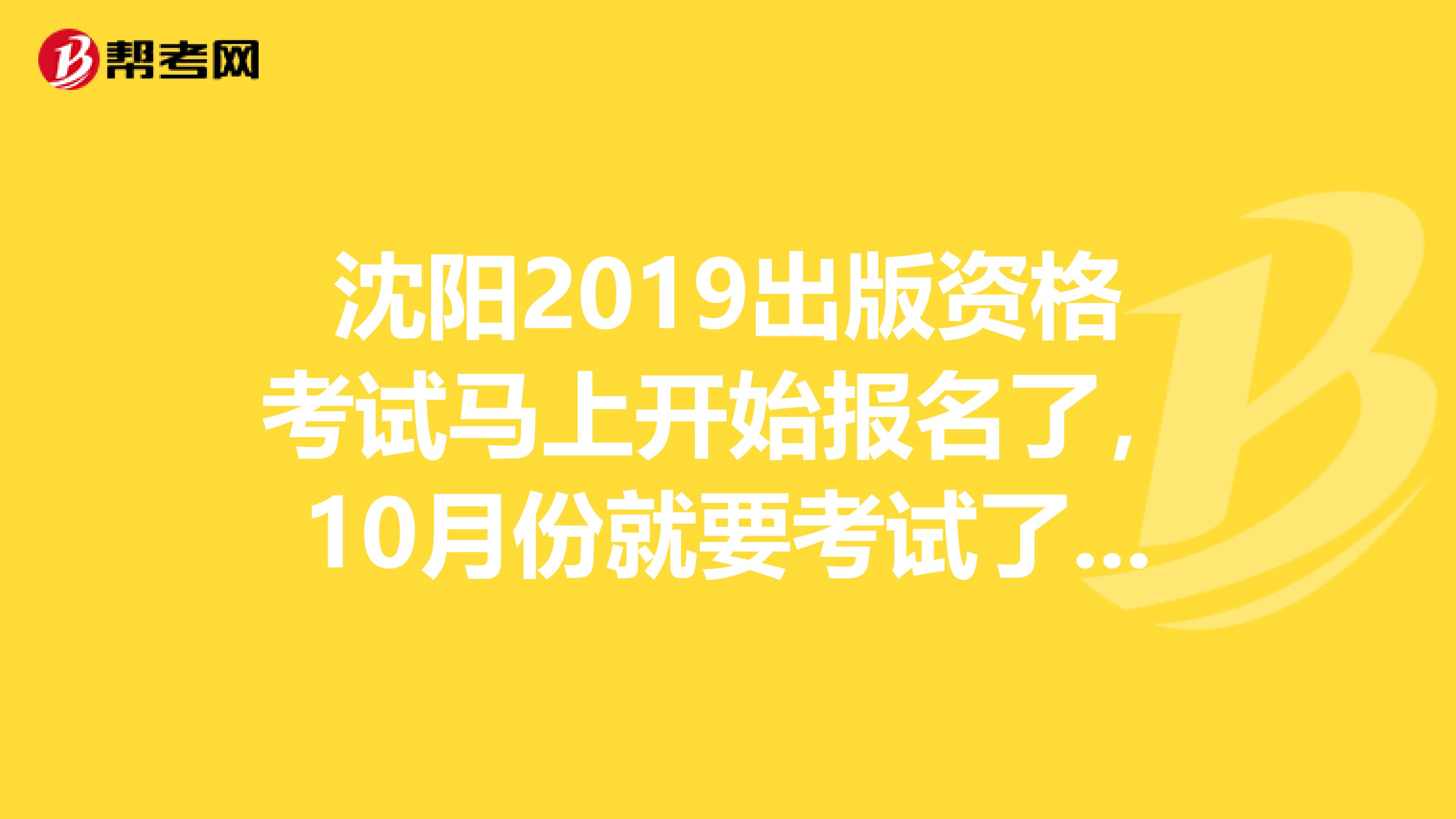 沈阳2019出版资格考试马上开始报名了，10月份就要考试了，但是我还没开始学习，谁有好的学习方法，麻烦推荐一下？跪求