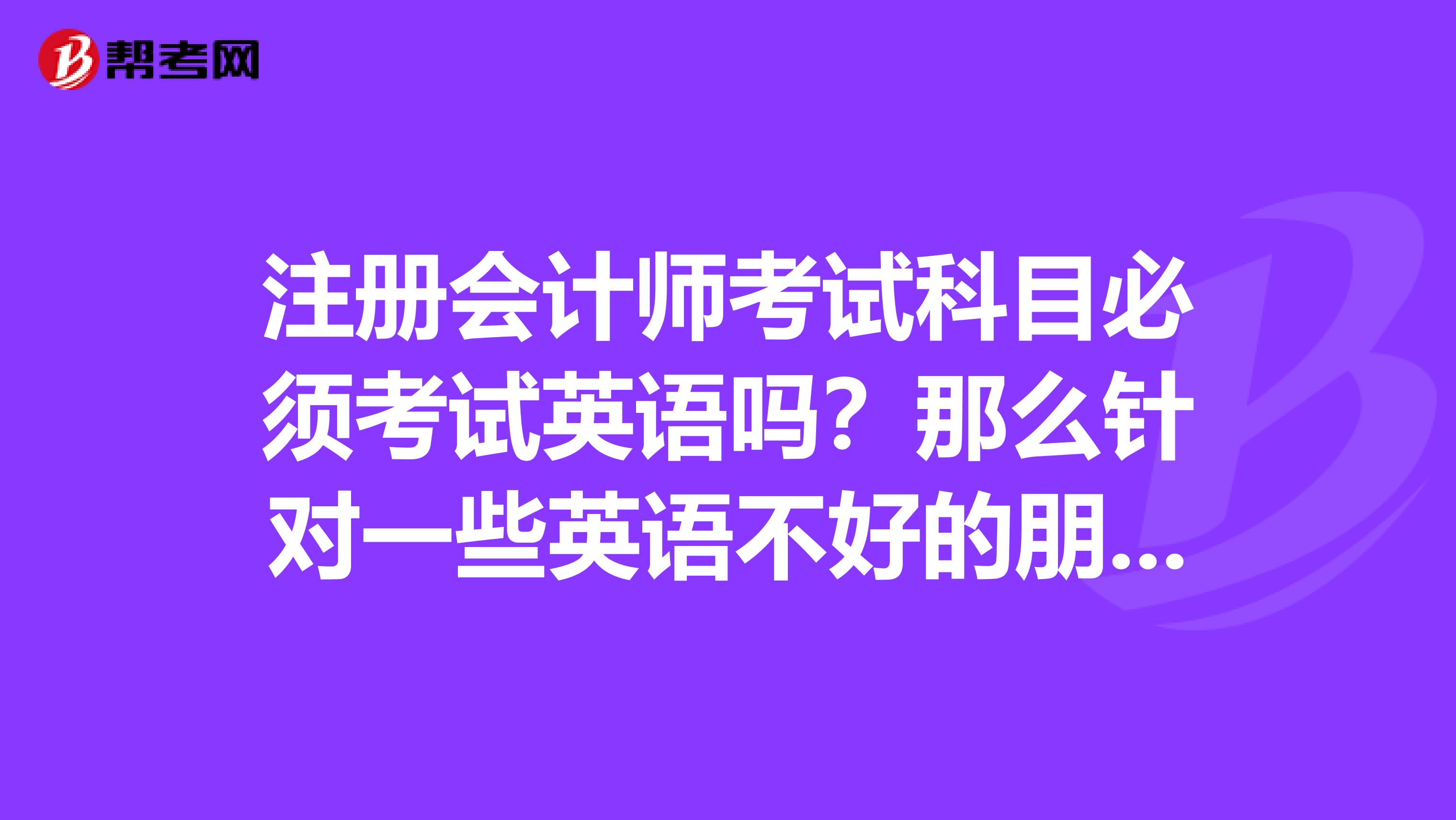 注冊會計師考試科目必須考試英語嗎？那么針對一些英語不好的朋友應該怎么辦呢