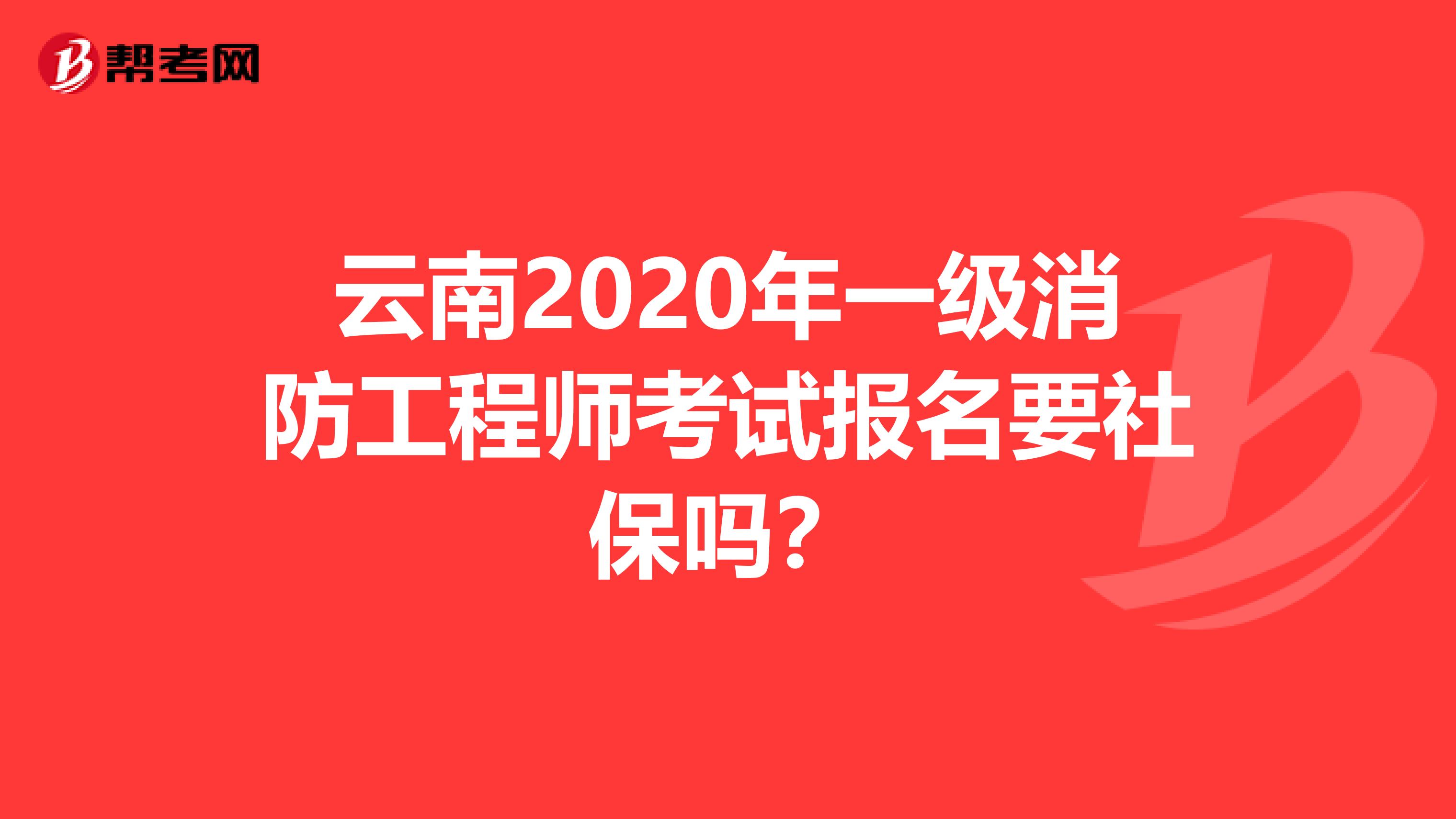 云南2020年一级消防工程师考试报名要社保吗?