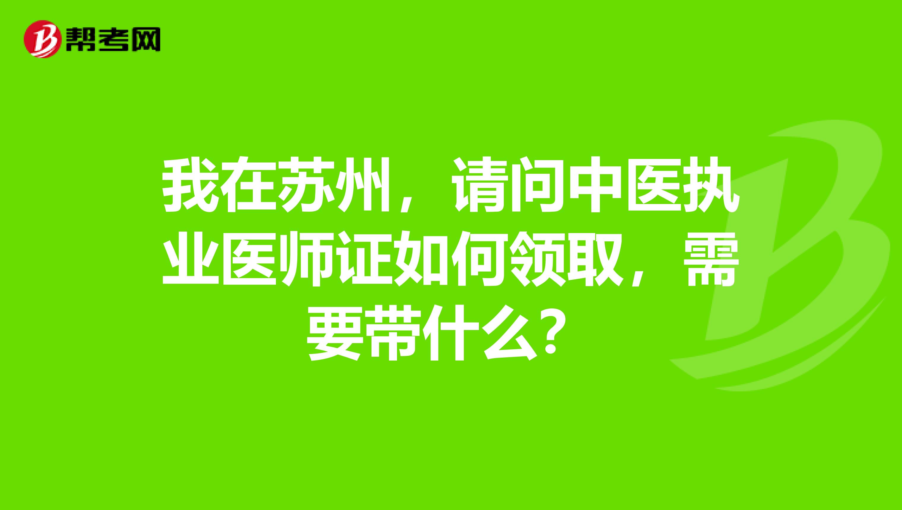 我在苏州,请问中医执业医师证如何领取,需要带什么?