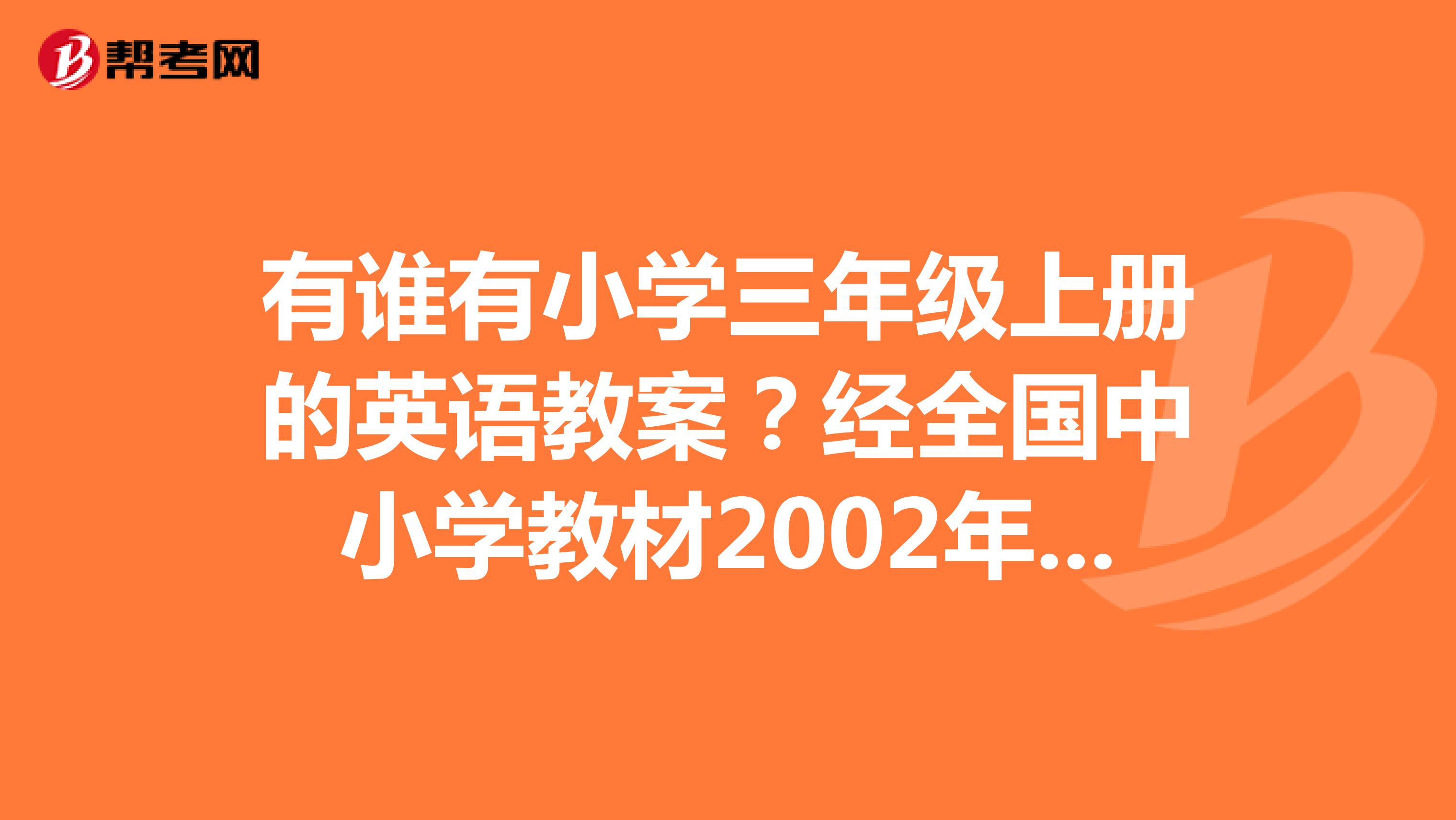 有谁有小学三年级上册的英语教案？经全国中小学教材2002年初审通过的湖南教育出版社和山东教育出版社的