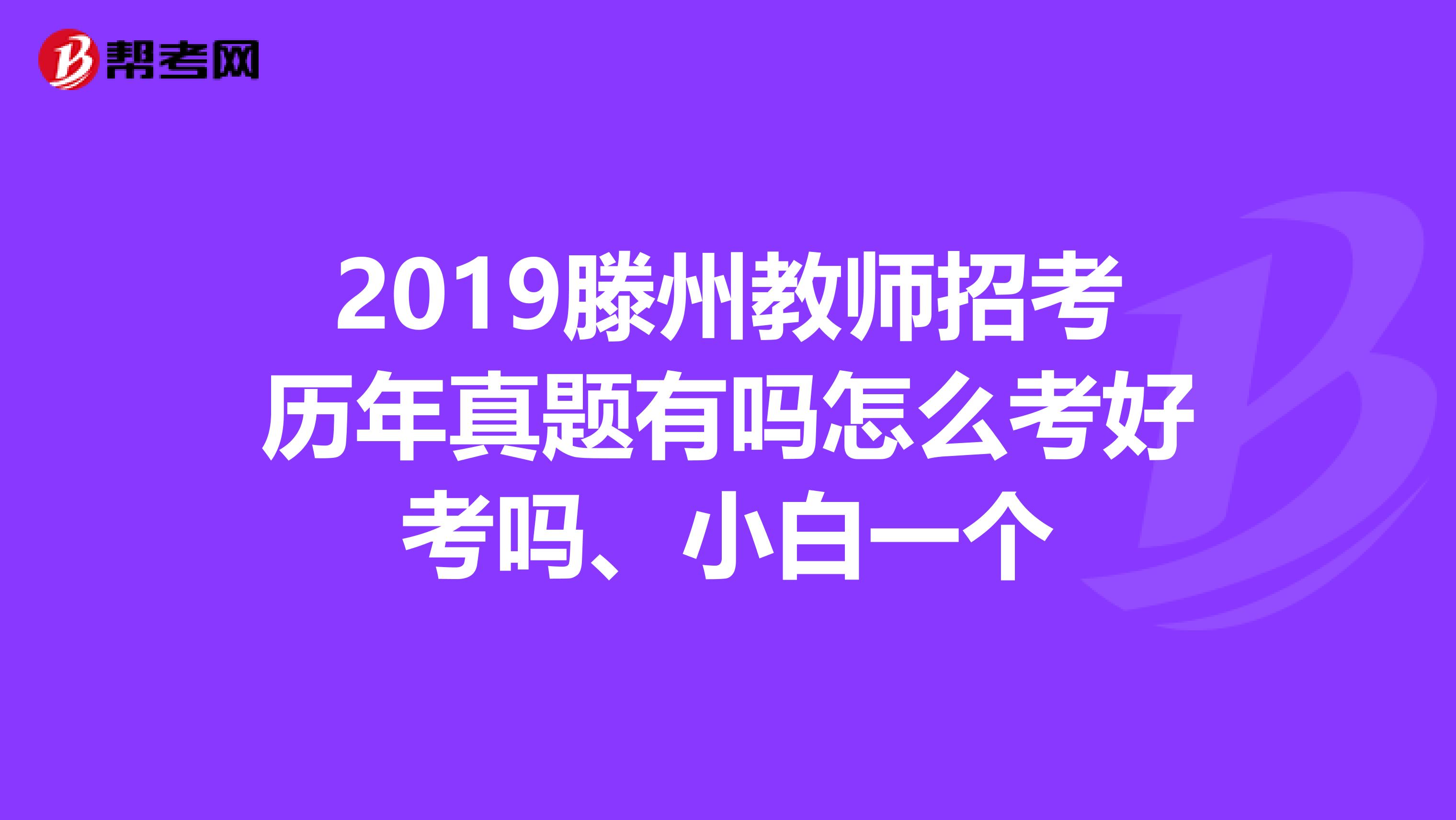 2019滕州教师招考历年真题有吗怎么考好考吗、小白一个