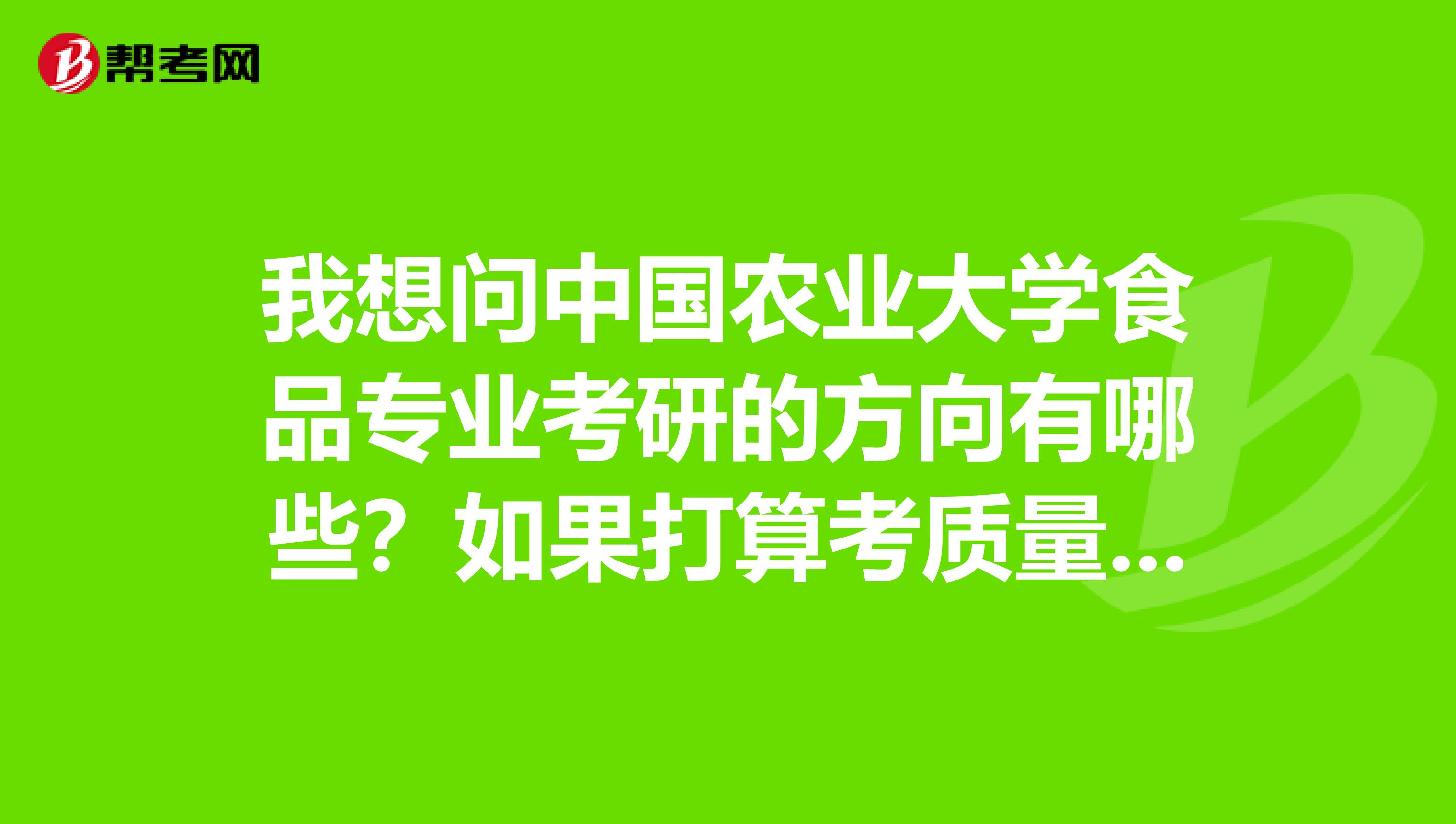 我想问中国农业大学食品专业考研的方向有哪些？如果打算考质量检测那初试的专业科目是什么