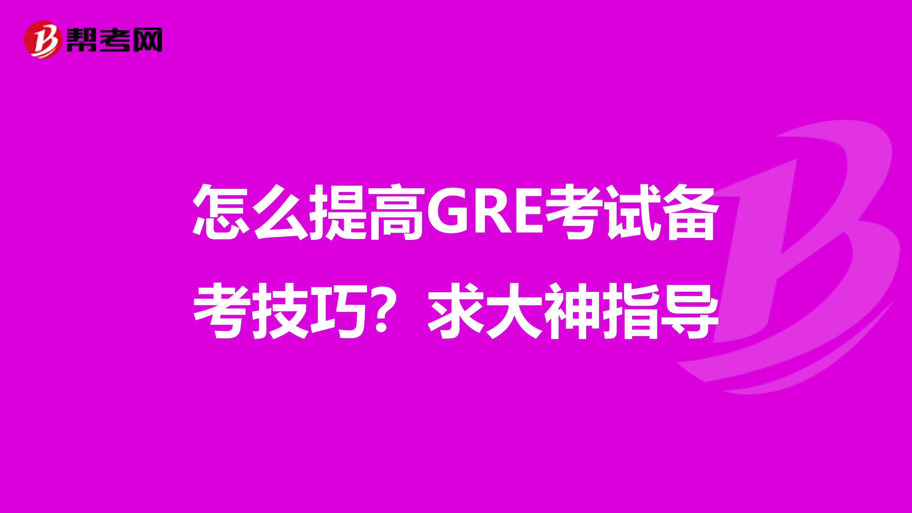怎么提高GRE考试备考技巧？求大神指导