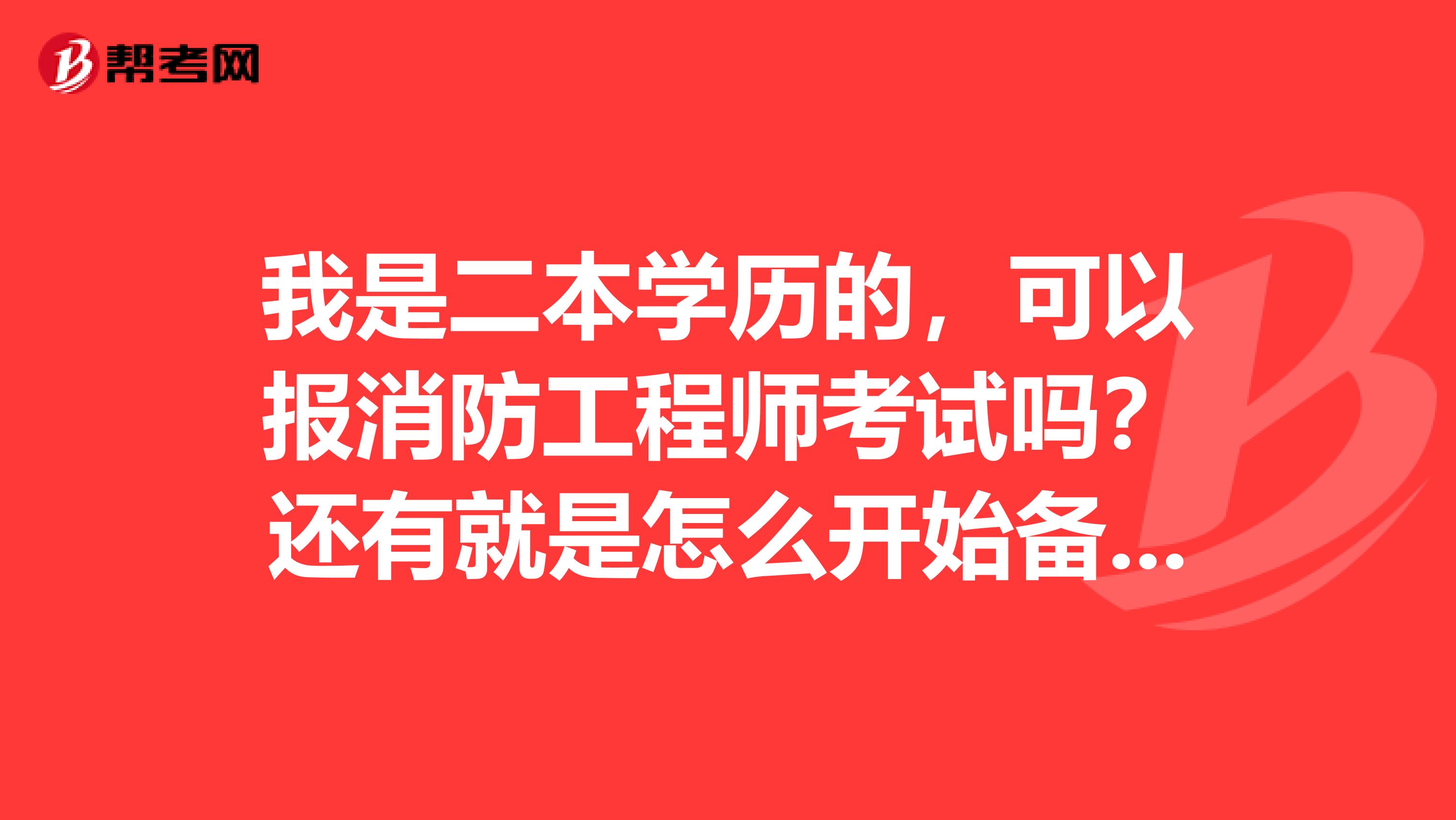 我是二本学历的，可以报消防工程师考试吗？还有就是怎么开始备考？