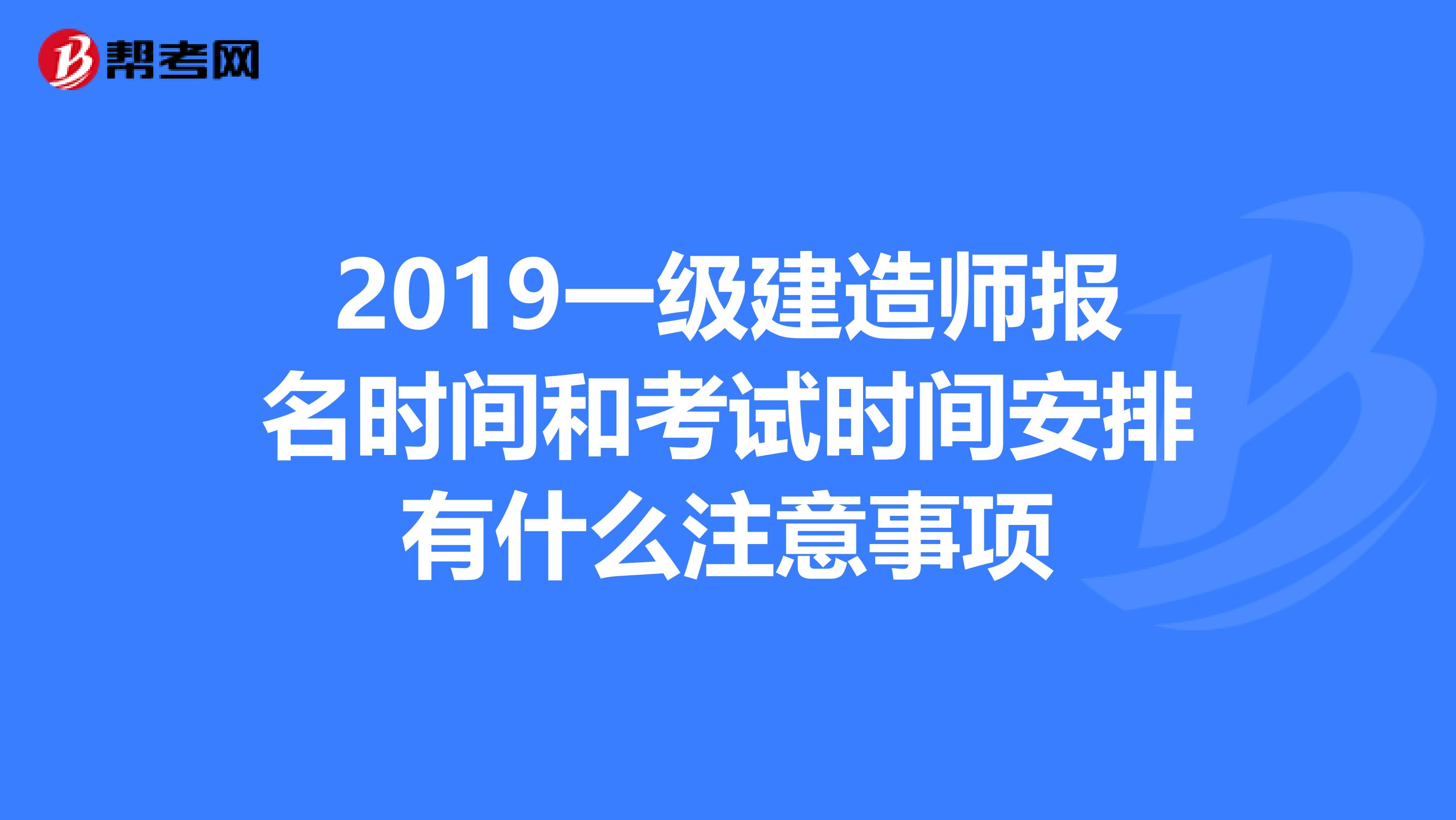 2019一级建造师报名时间和考试时间安排有什么注意事项