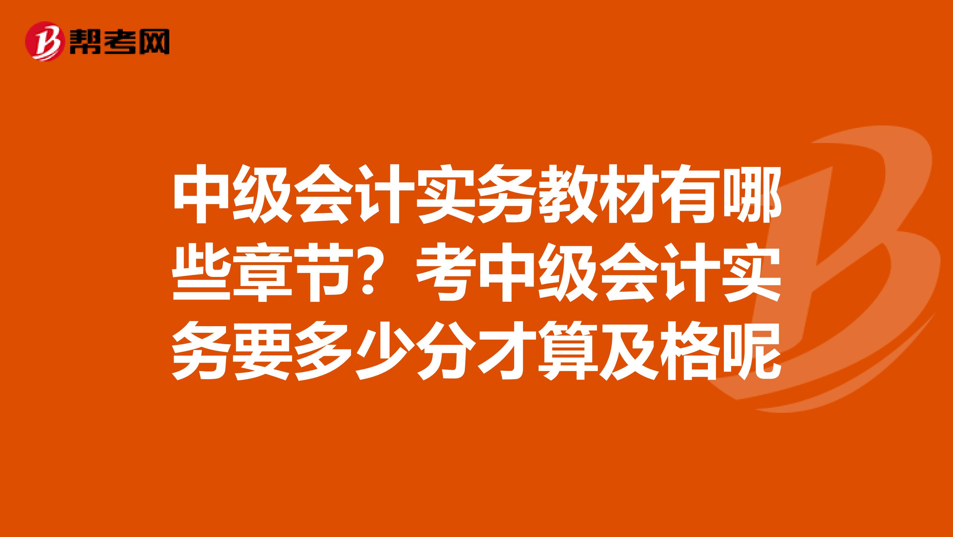 中级会计实务教材有哪些章节?考中级会计实务要多少分才算及格呢